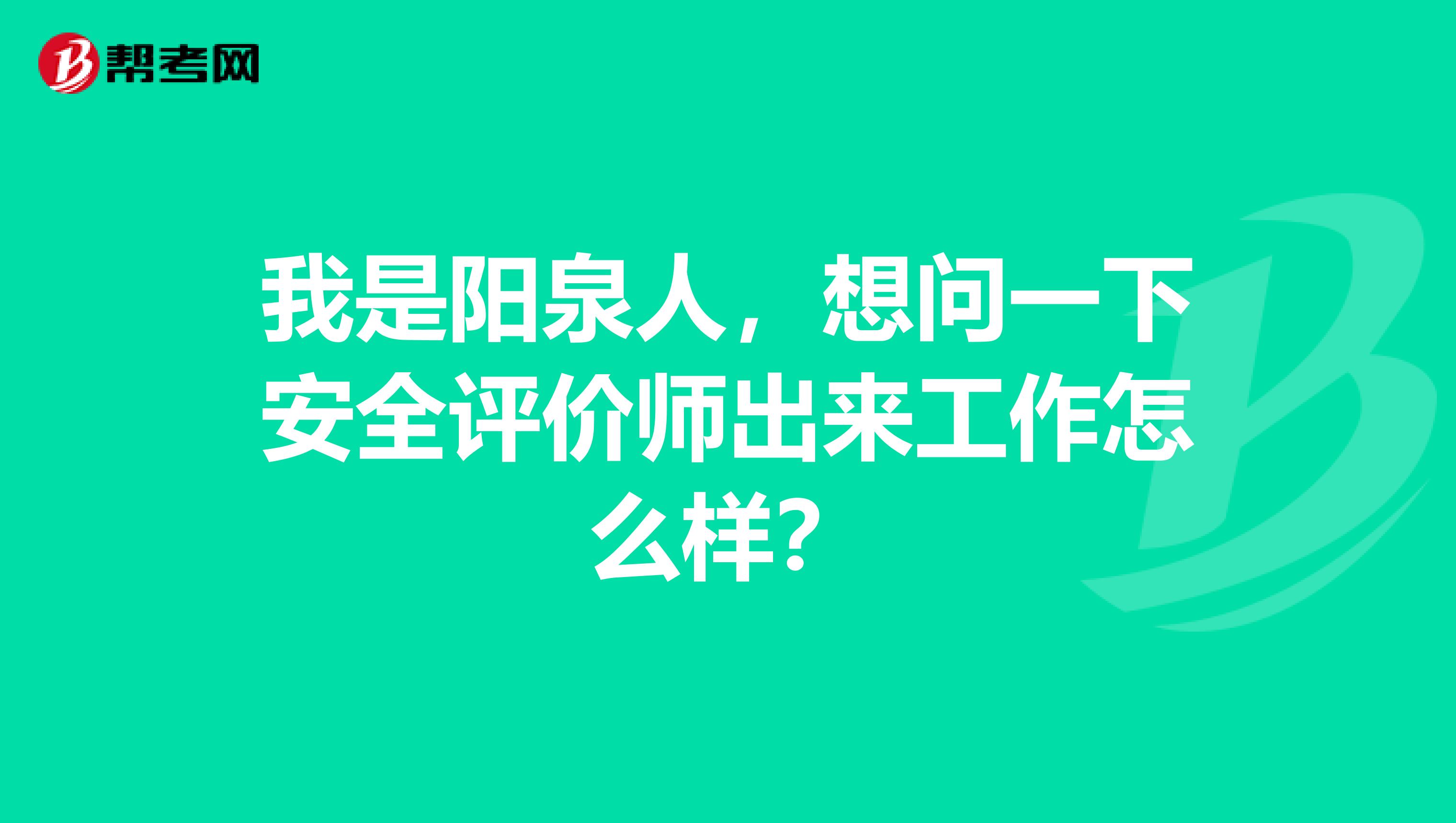 我是阳泉人，想问一下安全评价师出来工作怎么样？