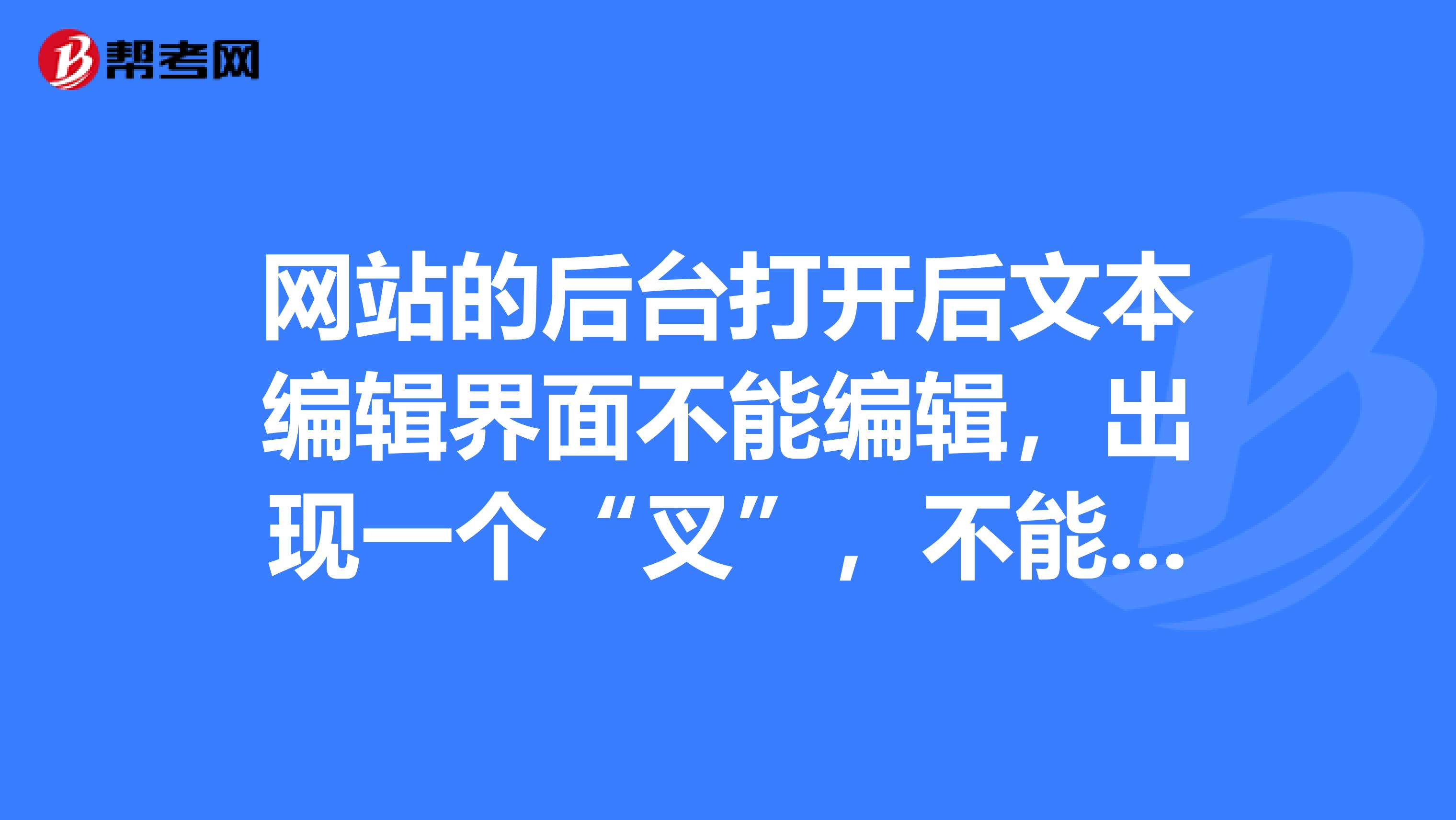 网站的后台打开后文本编辑界面不能编辑,出现一个“叉”,不能编辑了。怎么办?之前我能编辑。