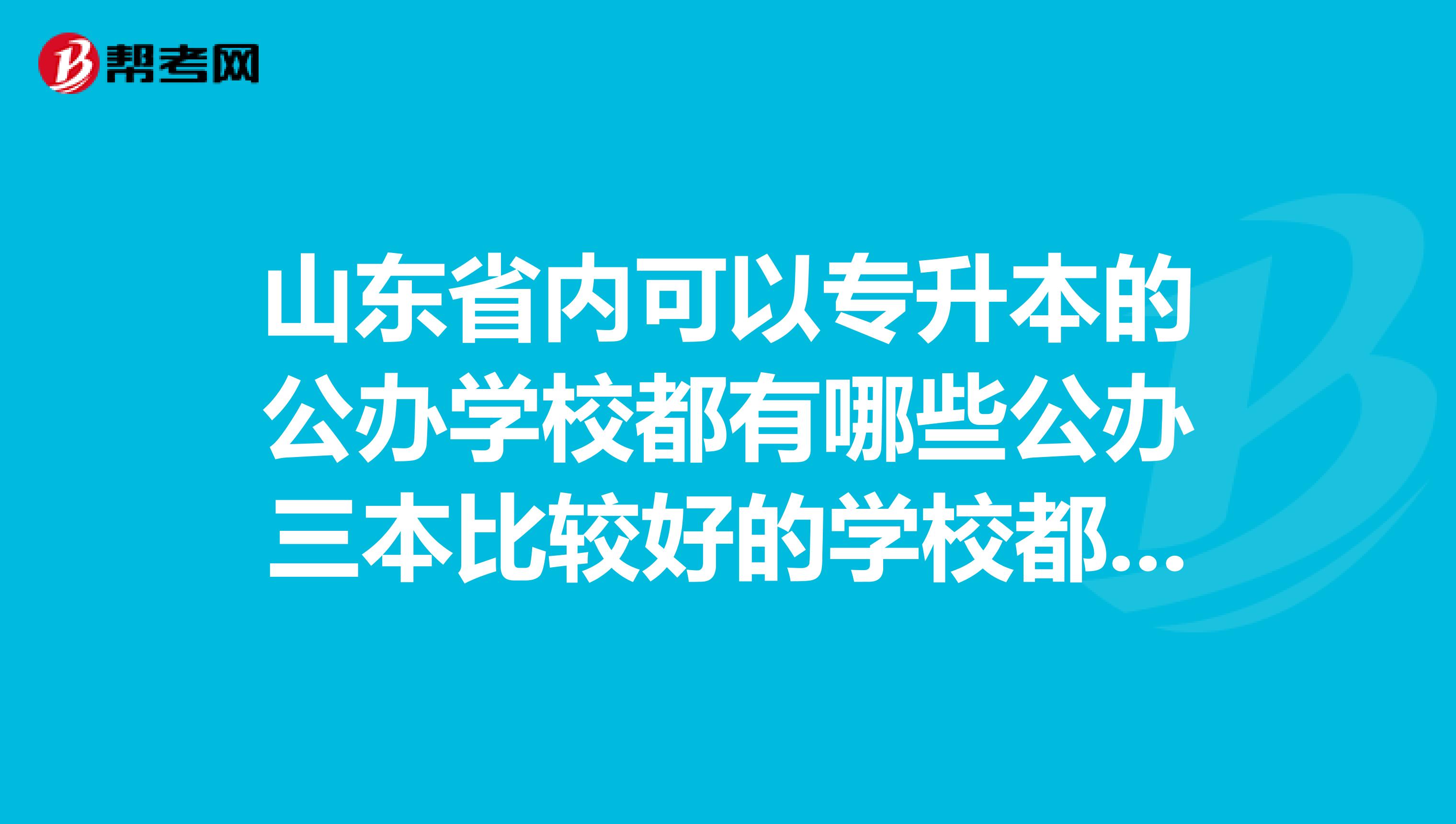 山东省内可以专升本的公办学校都有哪些公办三本比较好的学校都有哪些