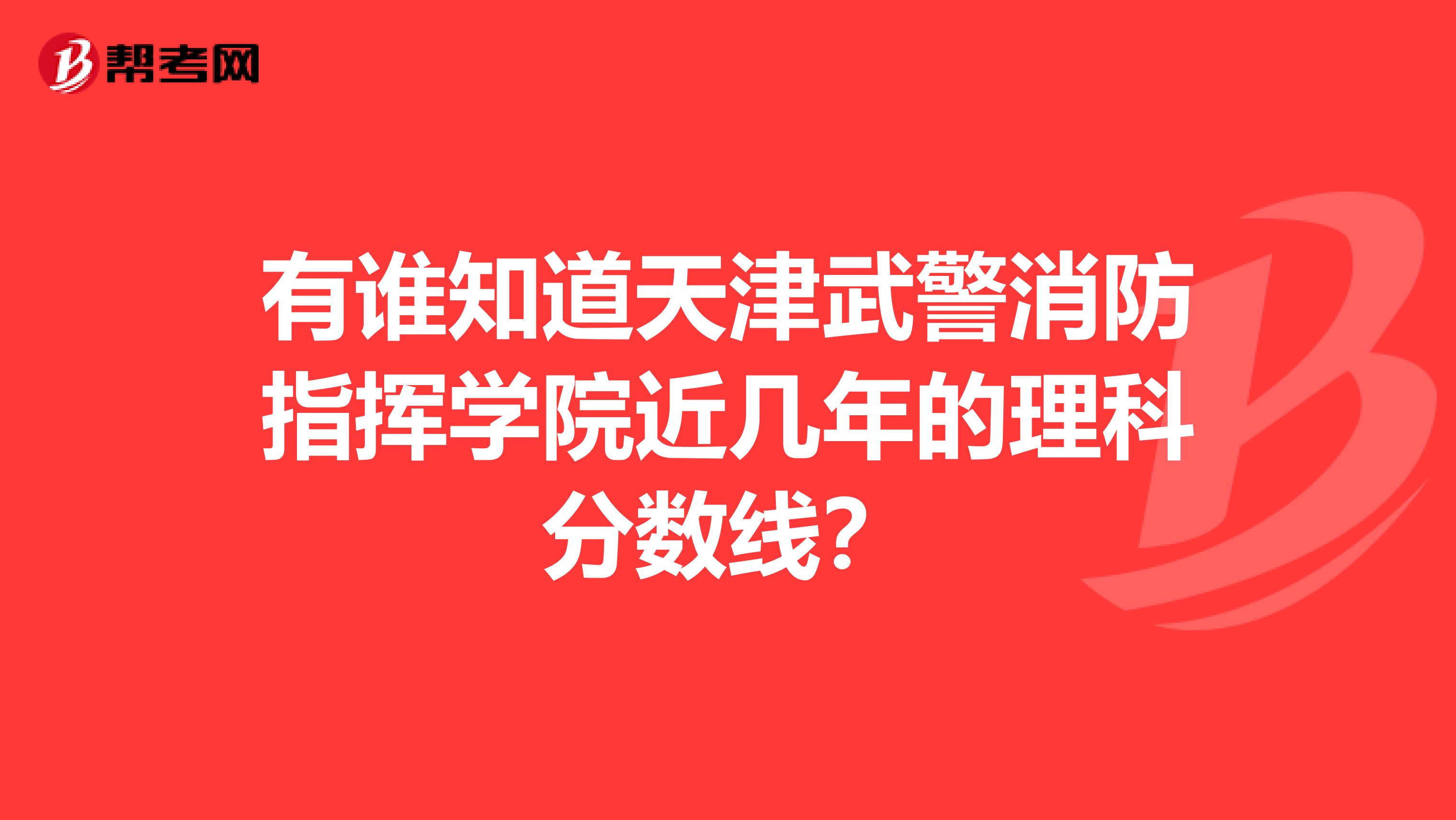 有谁知道天津武警消防指挥学院近几年的理科分数线?