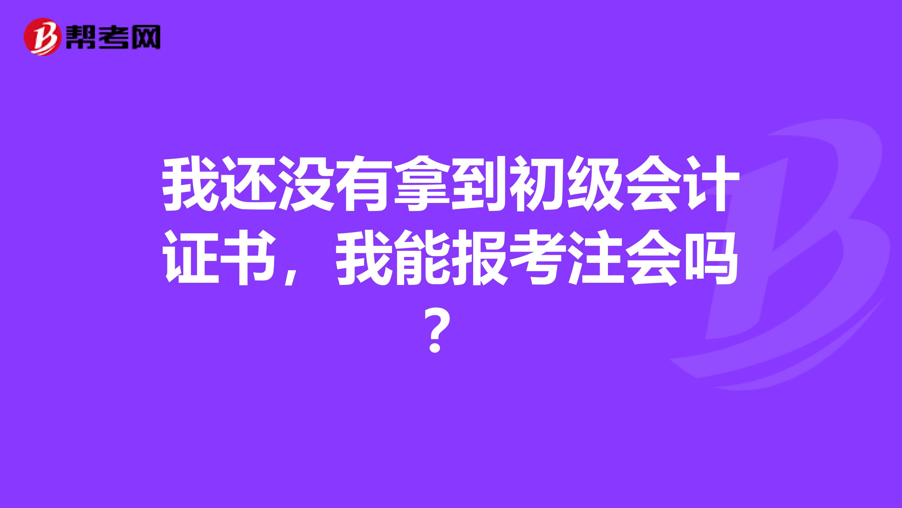 我还没有拿到初级会计证书，我能报考注会吗？