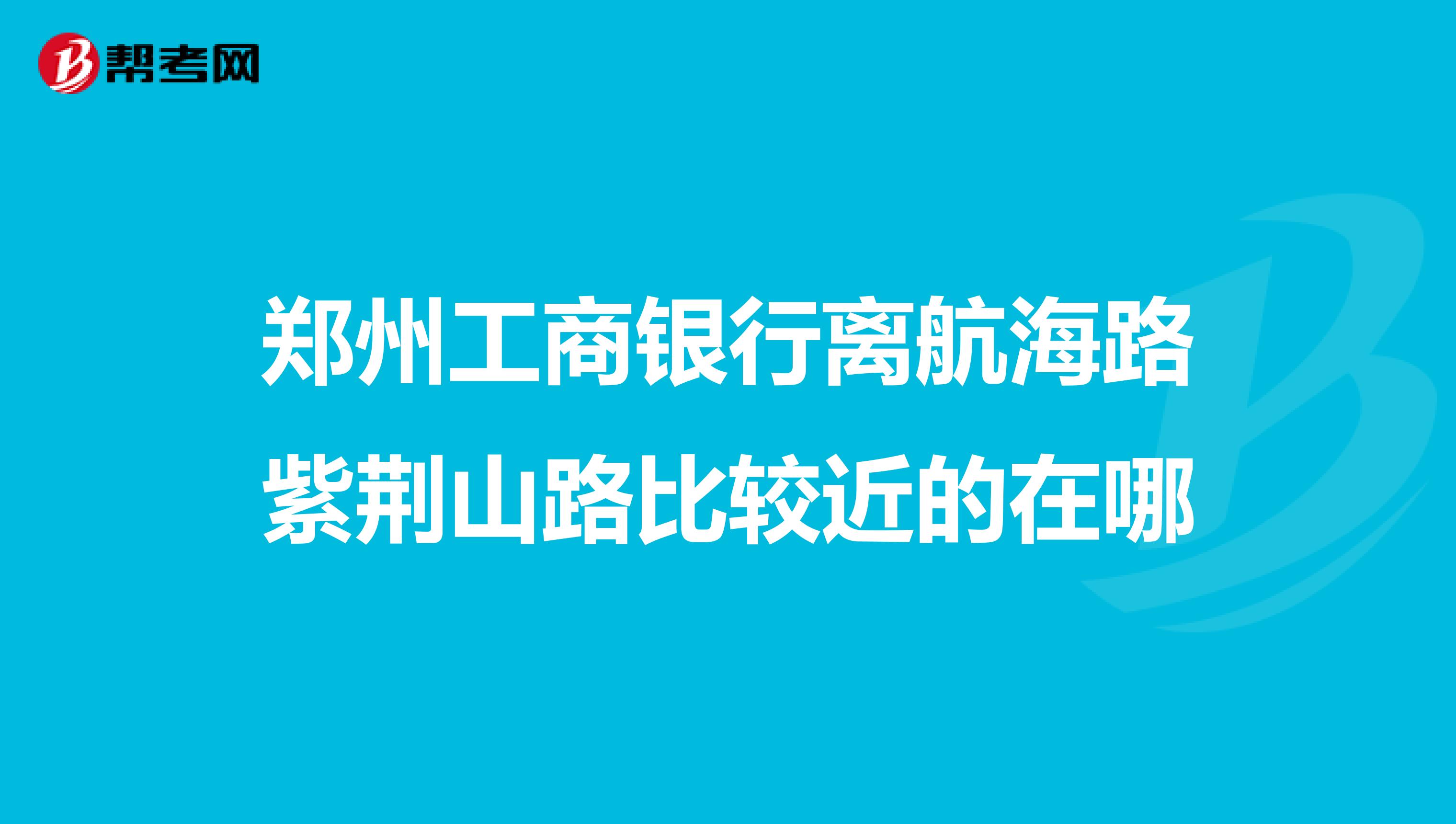 郑州工商银行离航海路紫荆山路比较近的在哪
