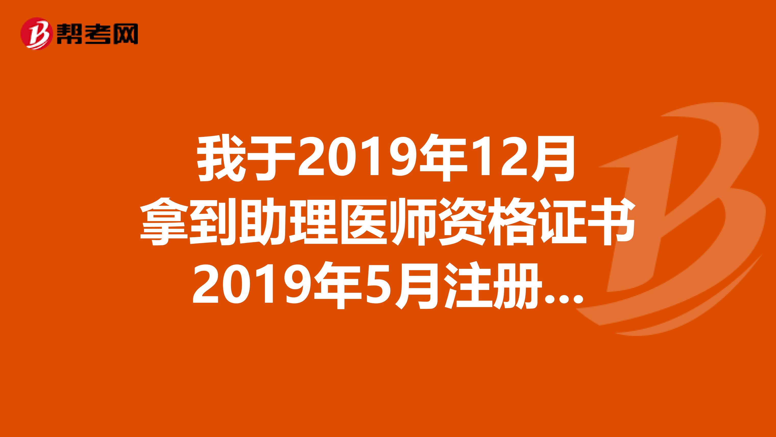我于2019年12月拿到助理医师资格证书2019年5月注册,请问哪一年可以考执业医师?谢谢