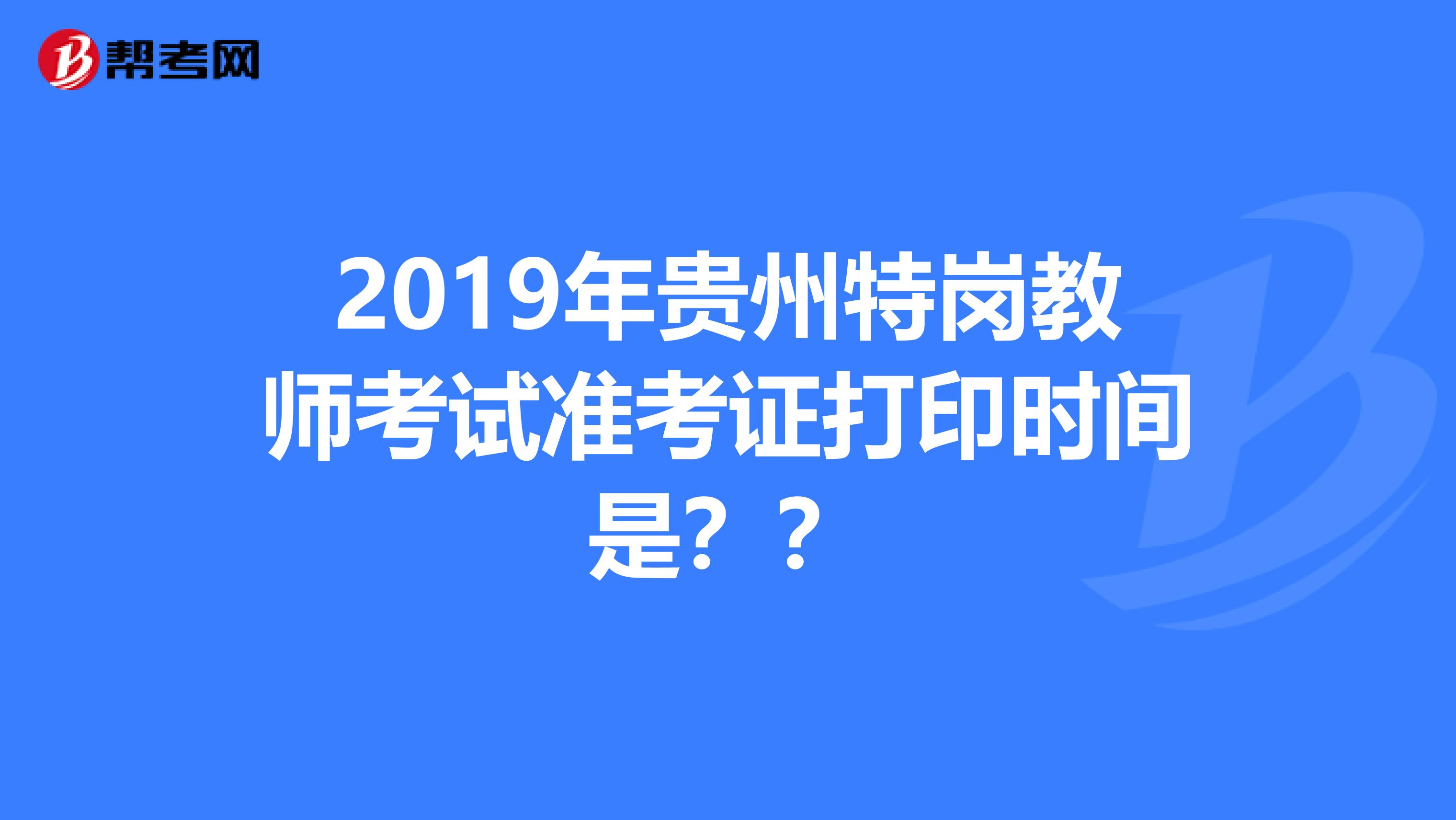 2019年贵州特岗教师考试准考证打印时间是??