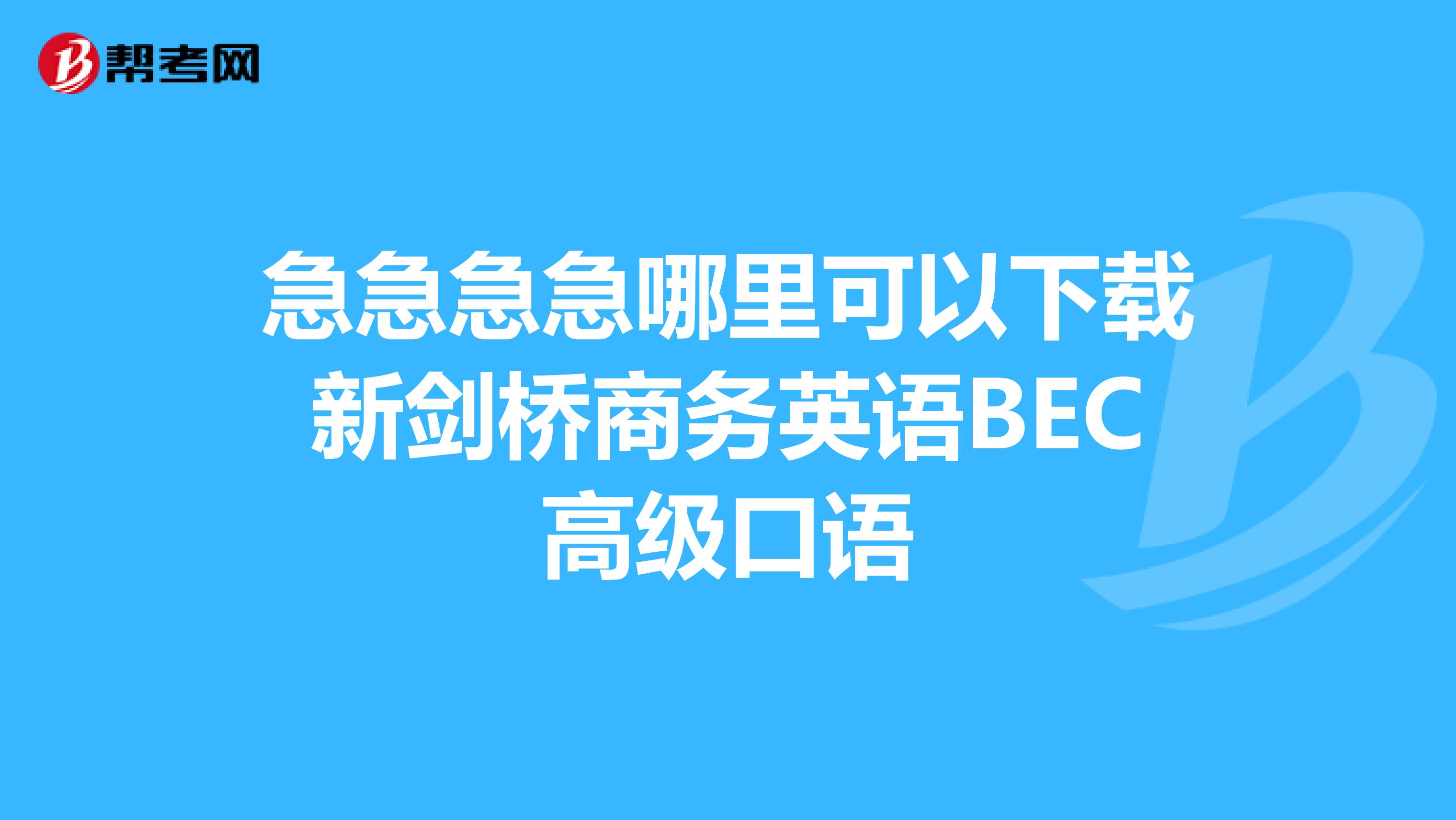急急急急哪里可以下载新剑桥商务英语BEC高级口语