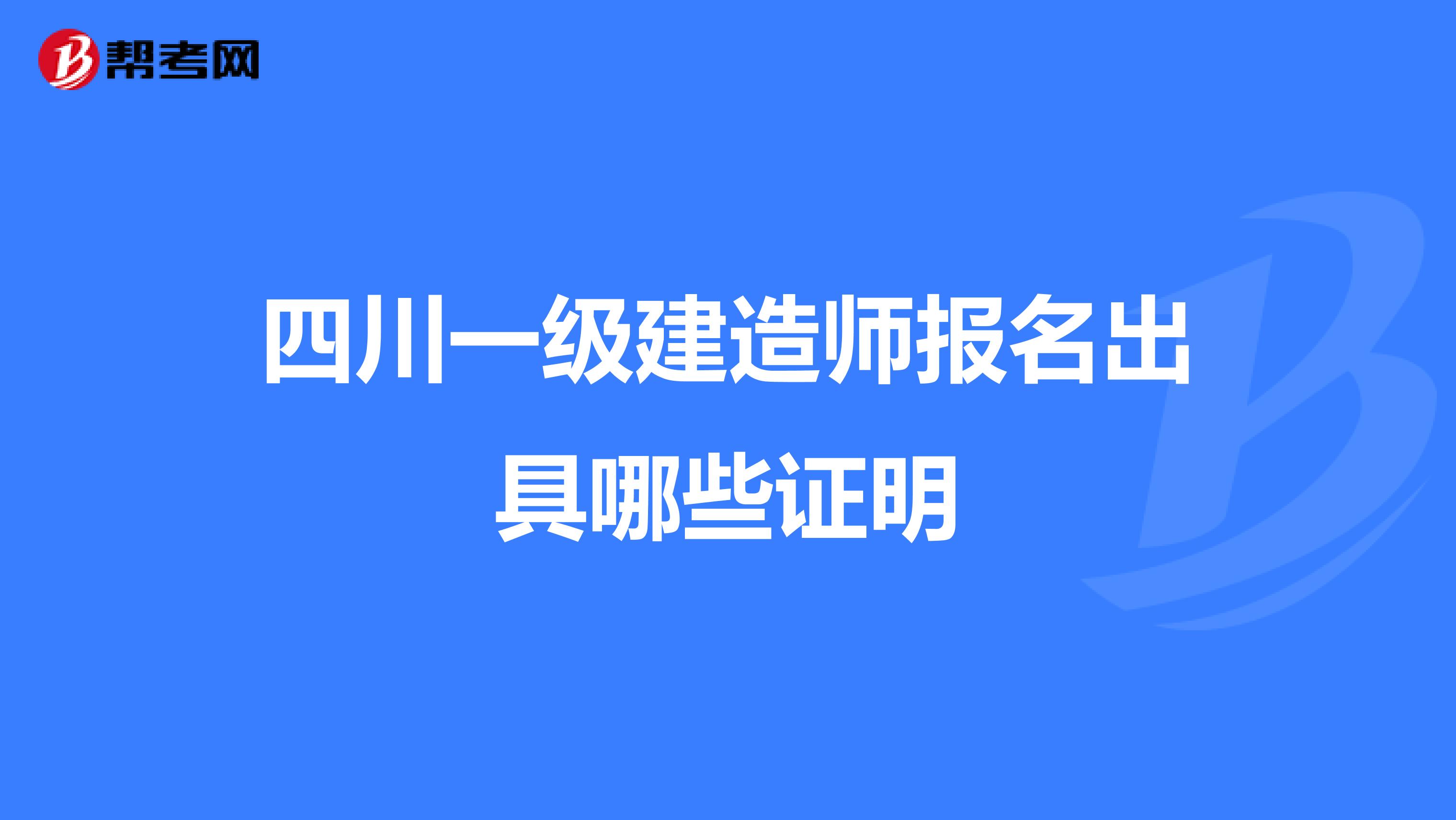 四川一级建造师报名出具哪些证明