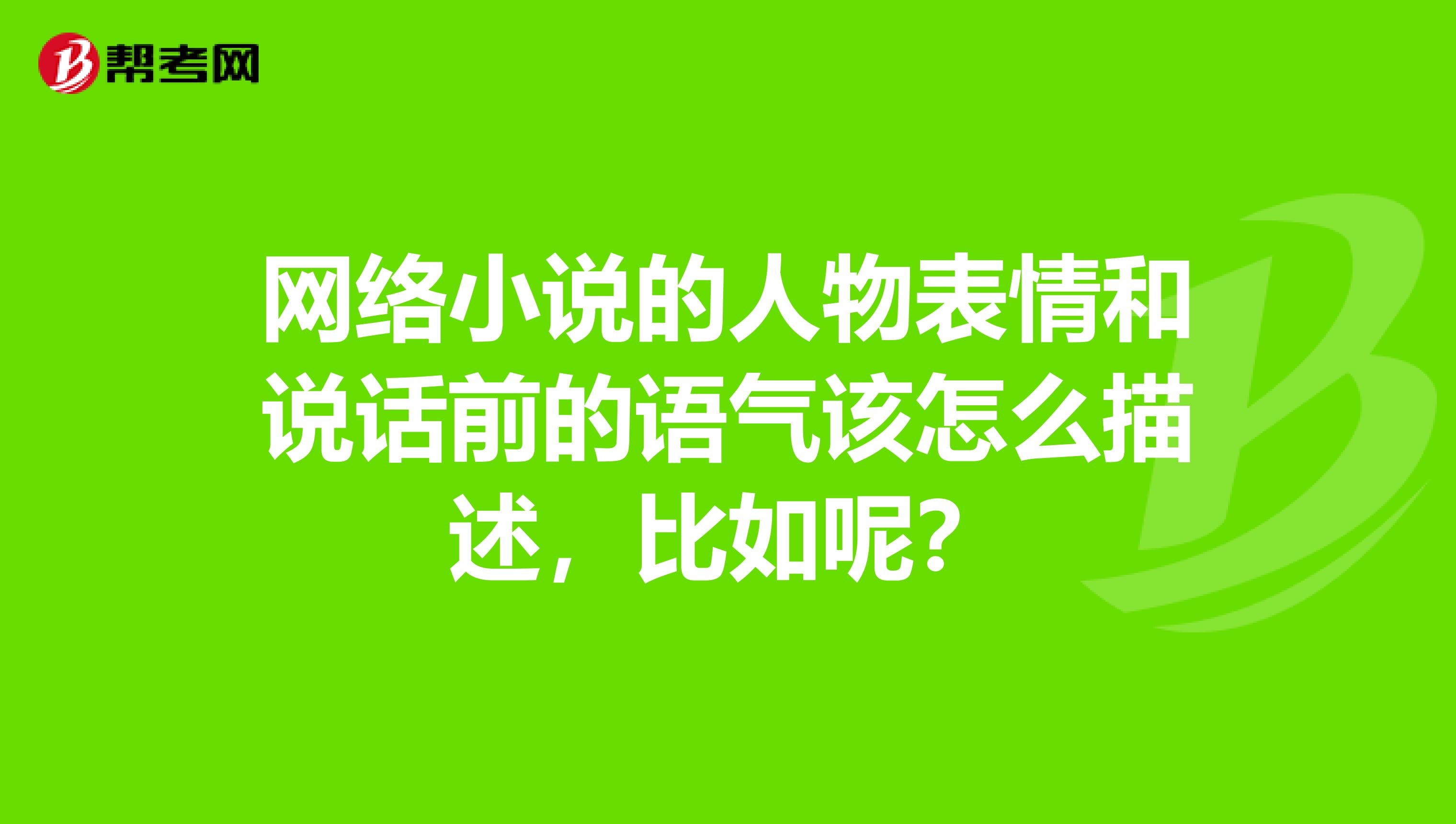 网络小说的人物表情和说话前的语气该怎么描述,比如呢?