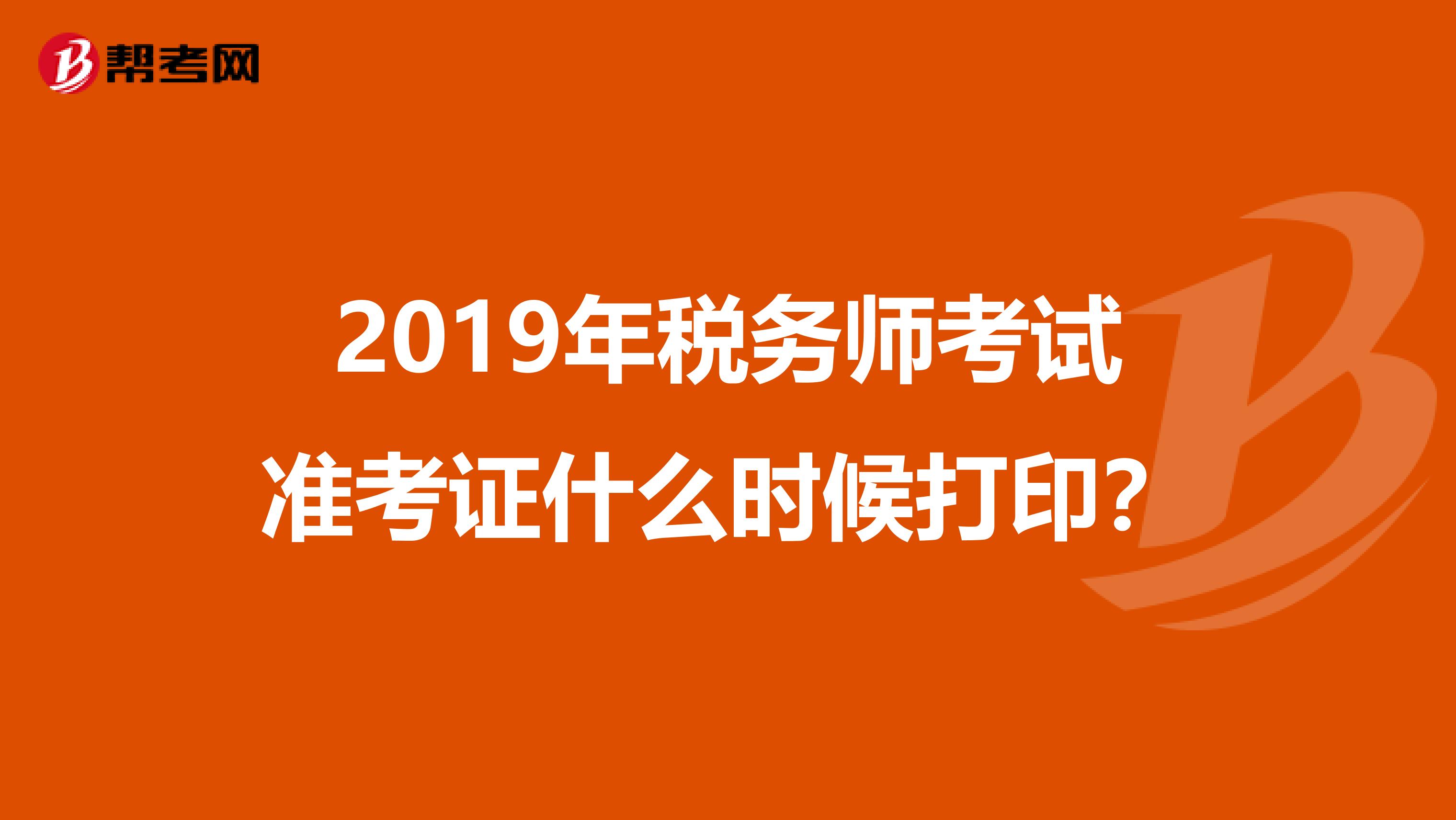 2019年税务师考试准考证什么时候打印？