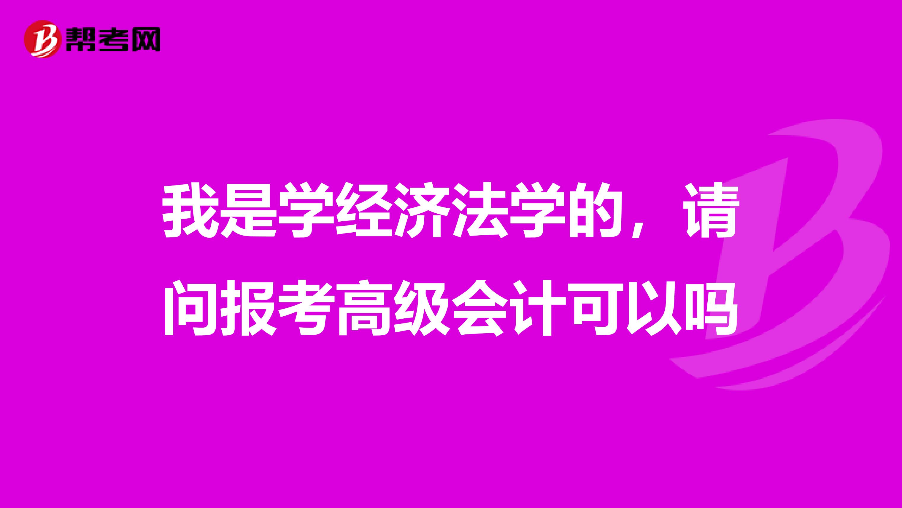 我是學(xué)經(jīng)濟法學(xué)的，請問報考高級會計可以嗎