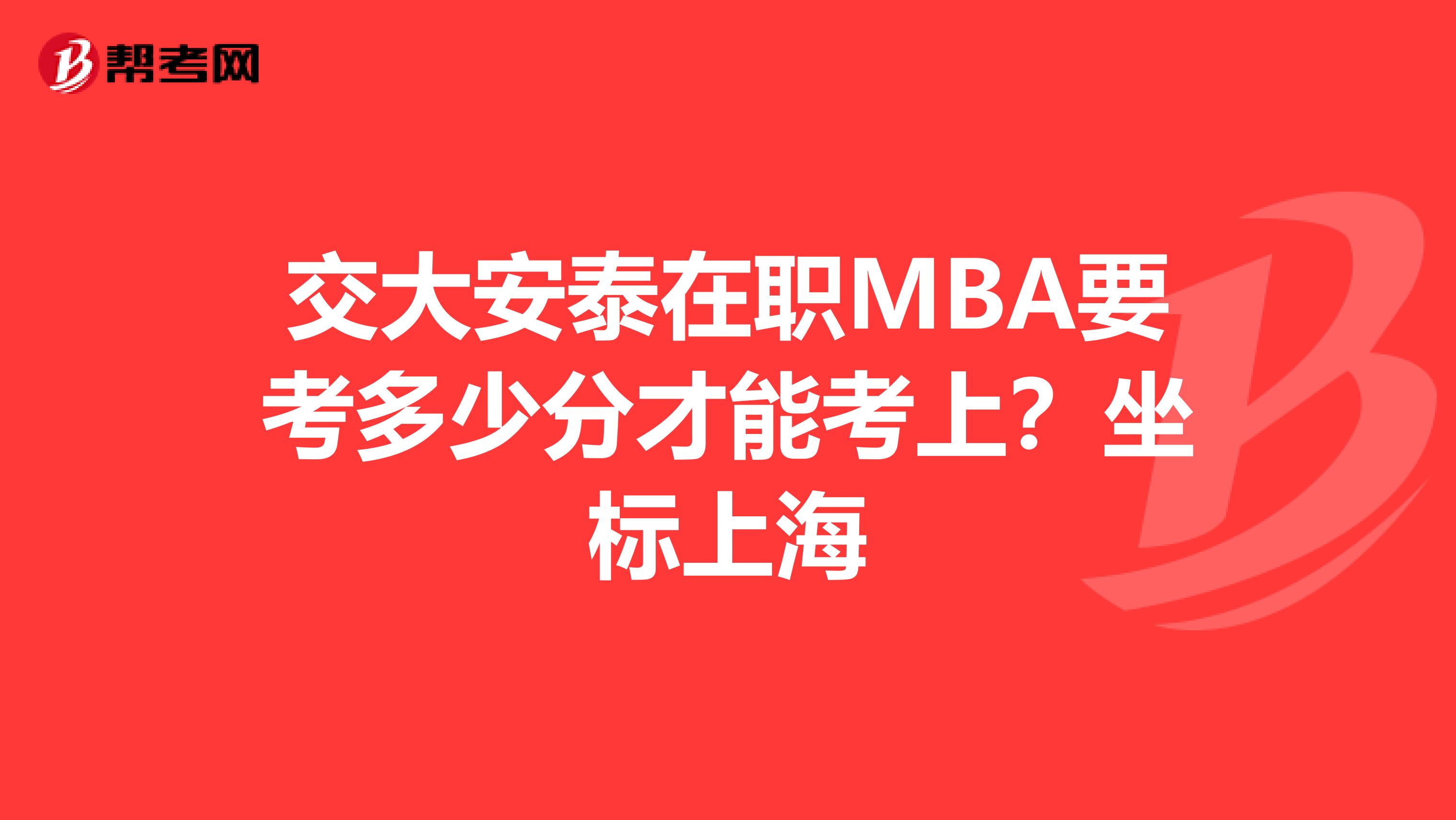 交大安泰在职MBA要考多少分才能考上?坐标上海