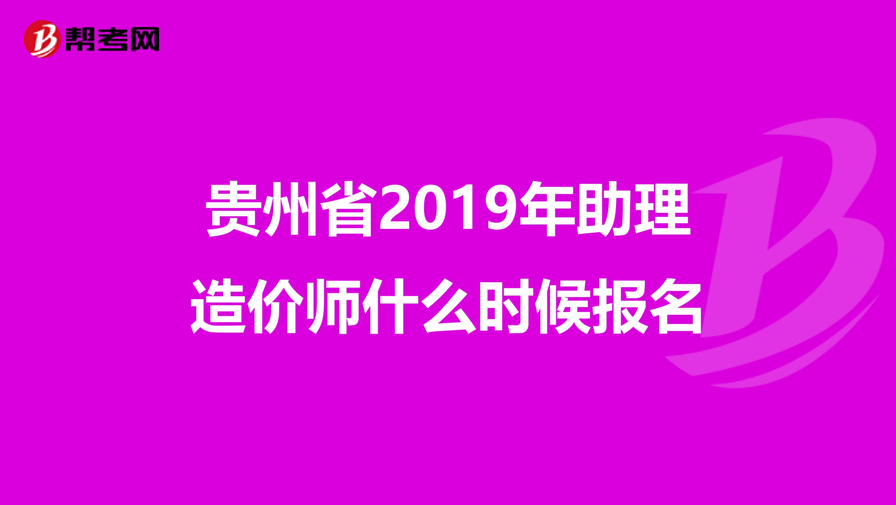 贵州省2019年助理造价师什么时候报名