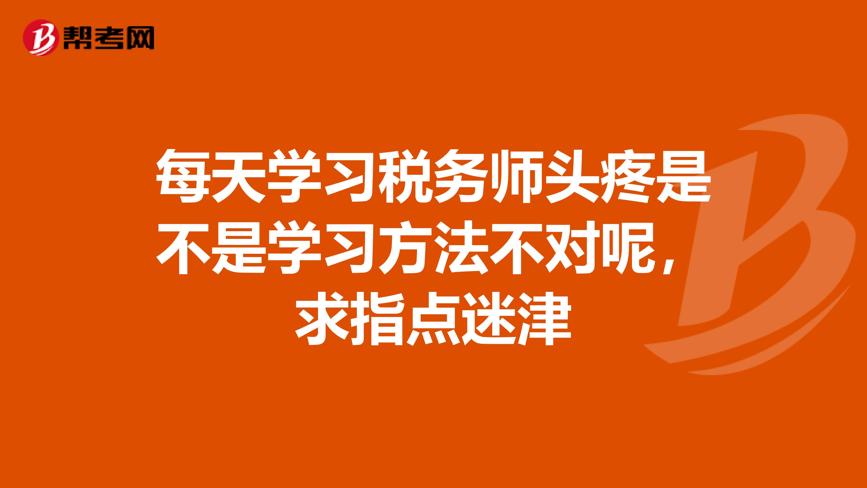 每天学习税务师头疼是不是学习方法不对呢,求指点迷津