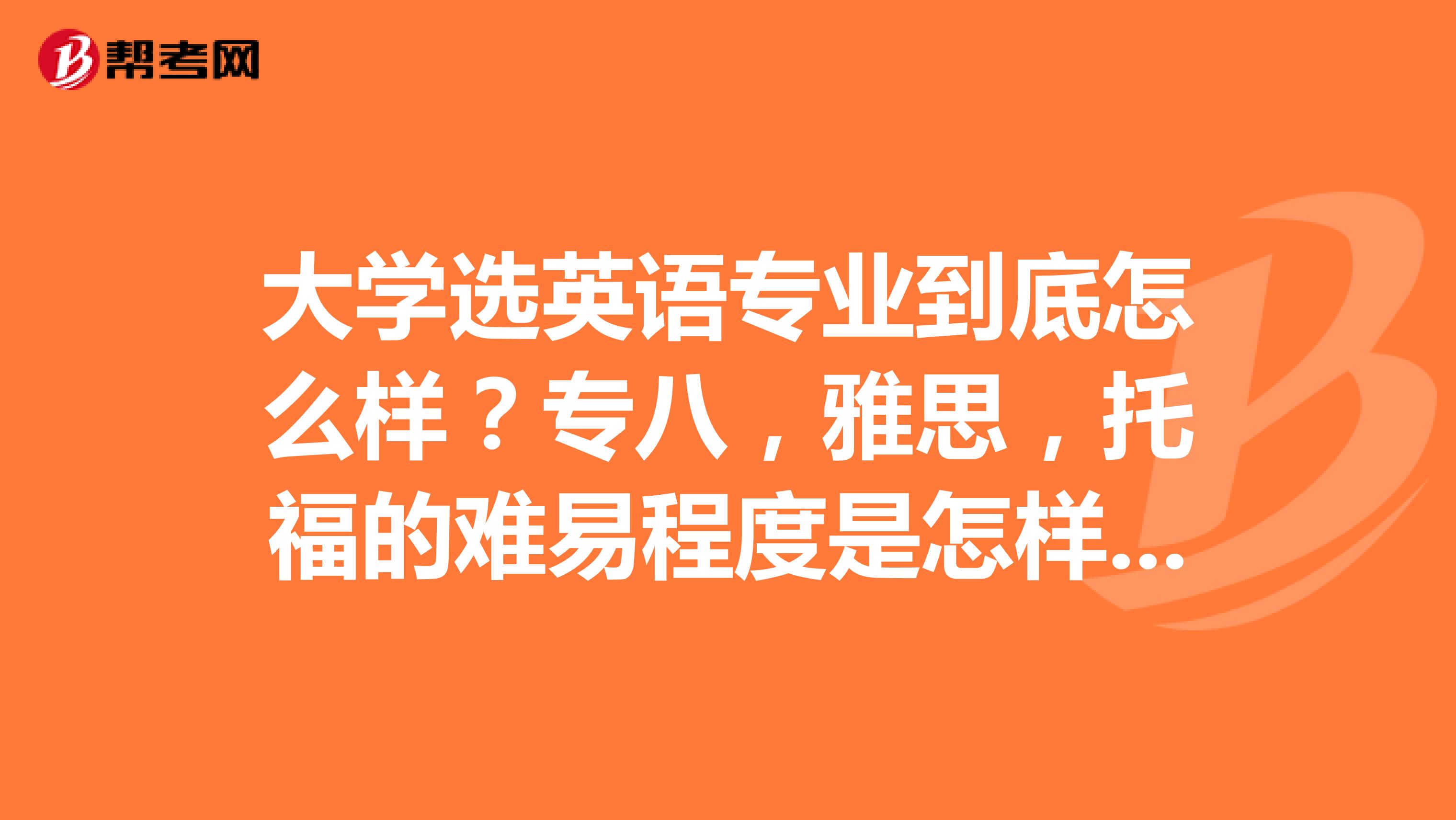 大学选英语专业到底怎么样？专八，雅思，托福的难易程度是怎样的？