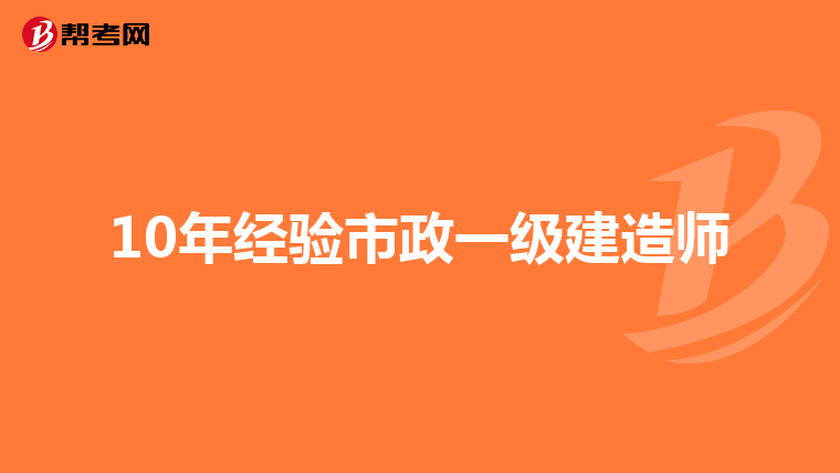 10年经验市政一级建造师