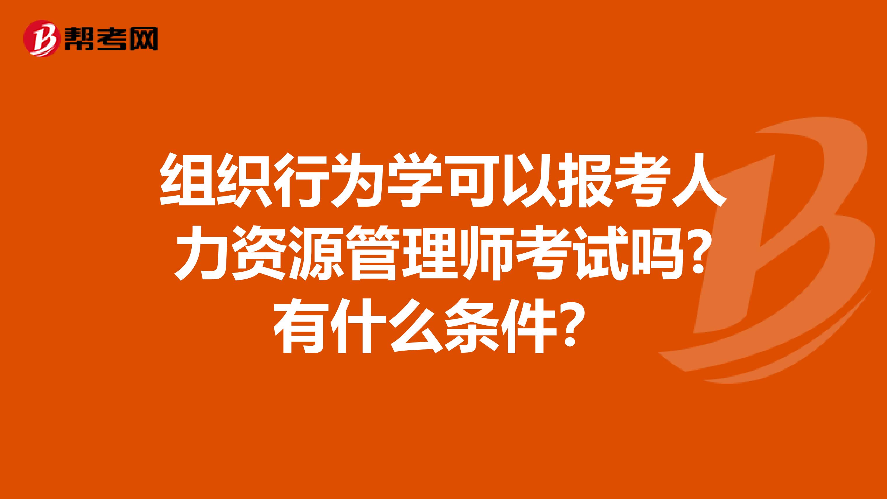 組織行為學(xué)可以報(bào)考人力資源管理師考試嗎?有什么條件？