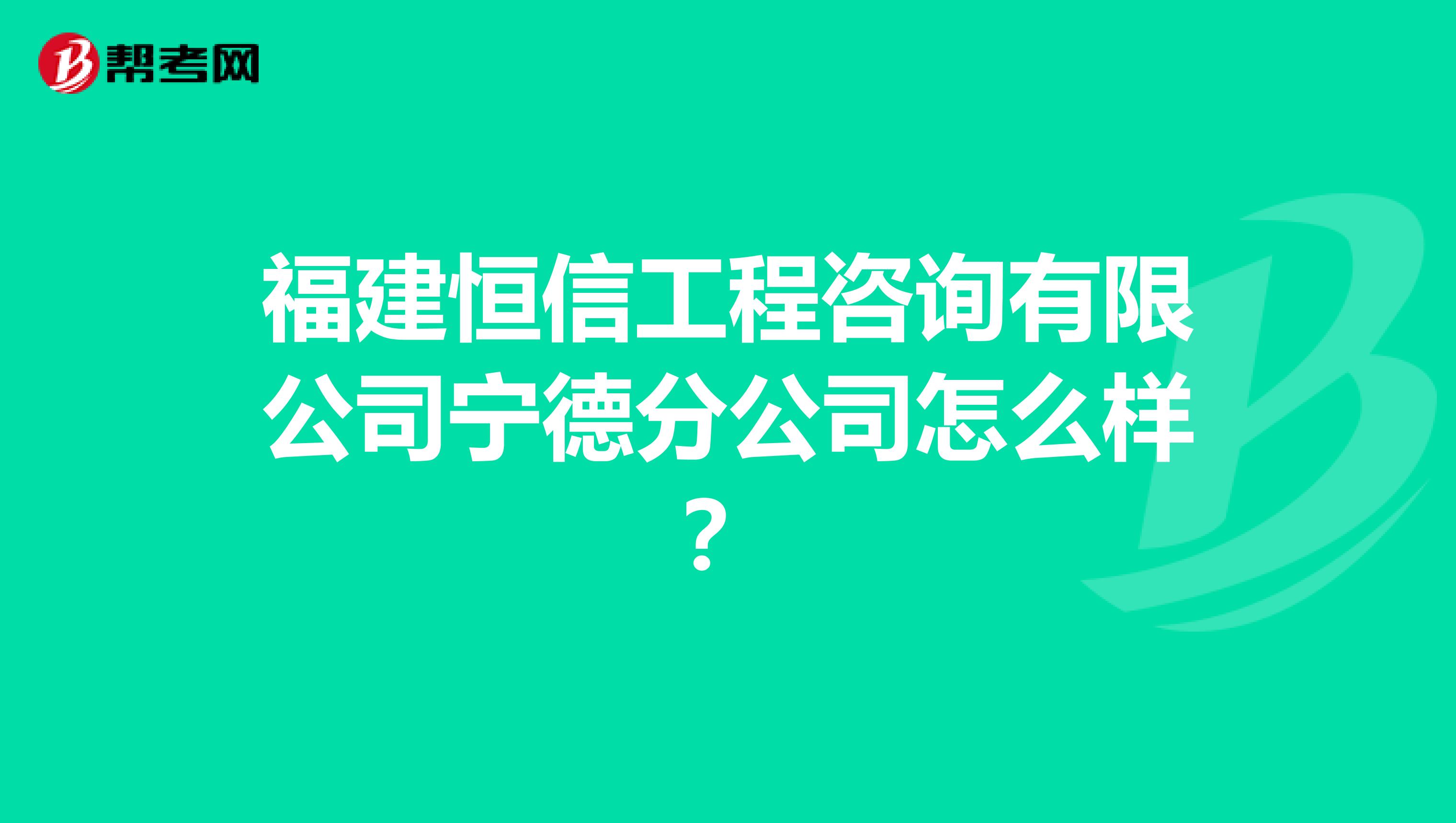 福建恒信工程咨询有限公司宁德分公司怎么样?