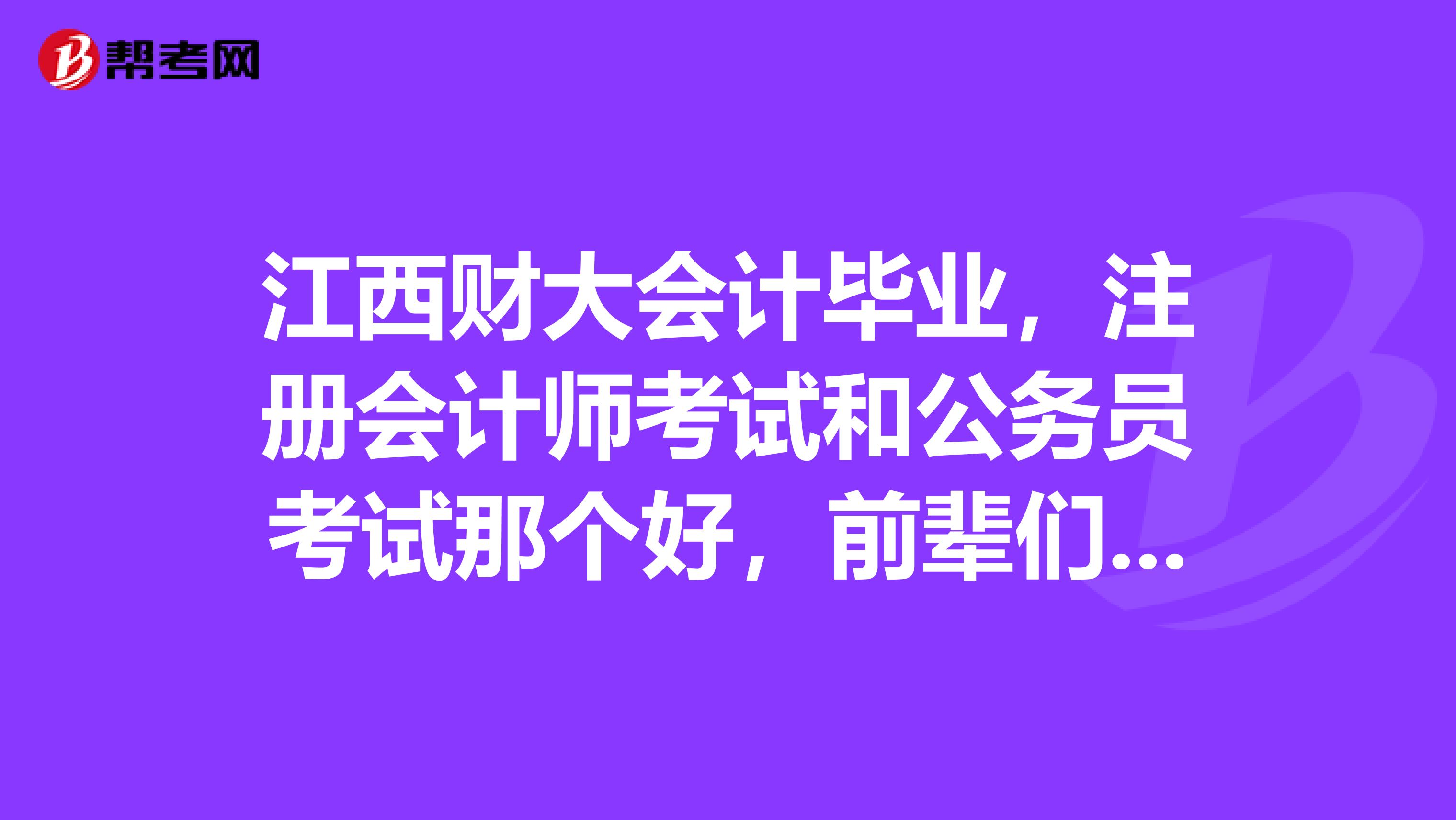 江西財大會計畢業，注冊會計師考試和公務員考試那個好，前輩們來給點意見?