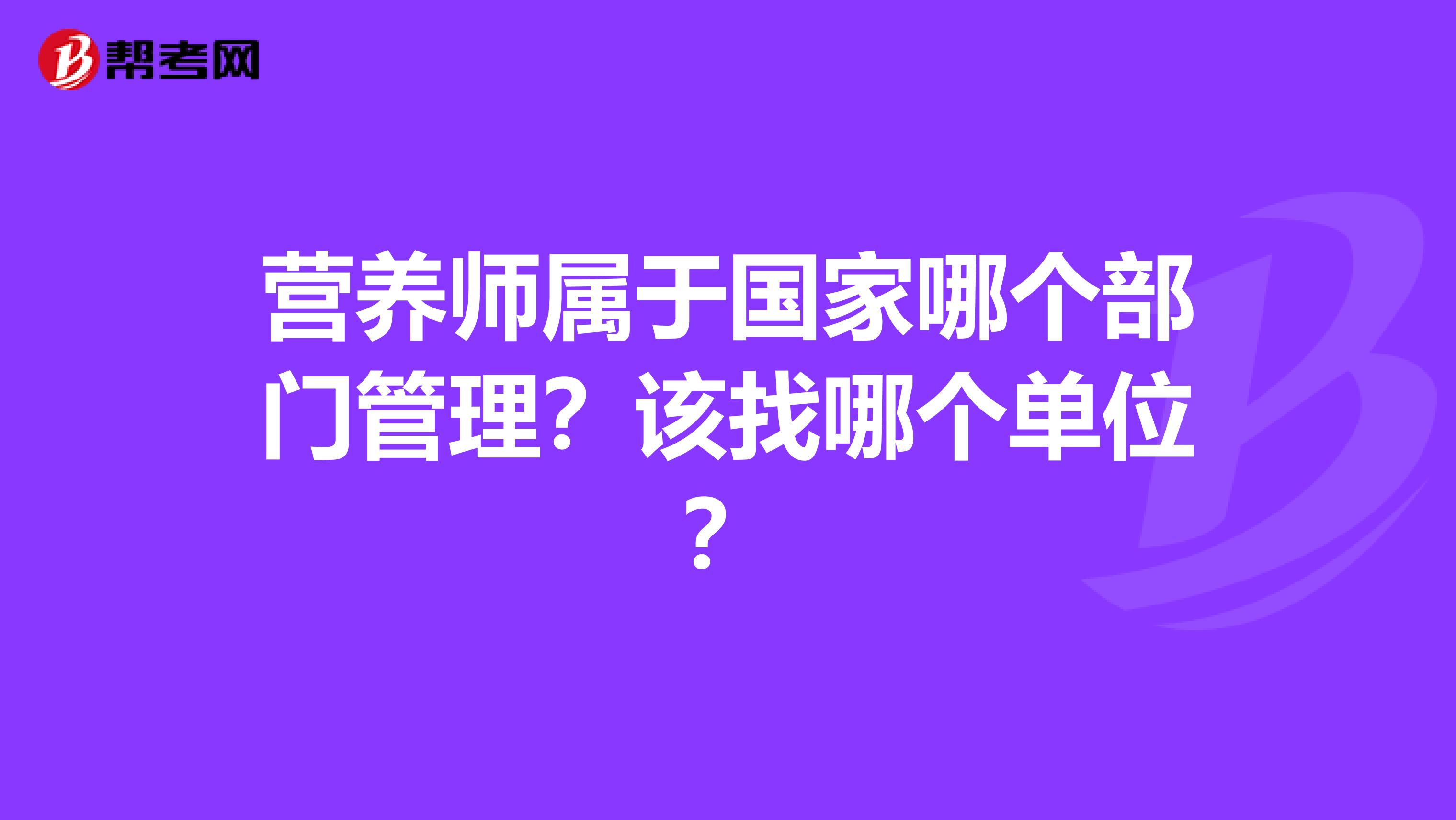 营养师属于国家哪个部门管理?该找哪个单位?