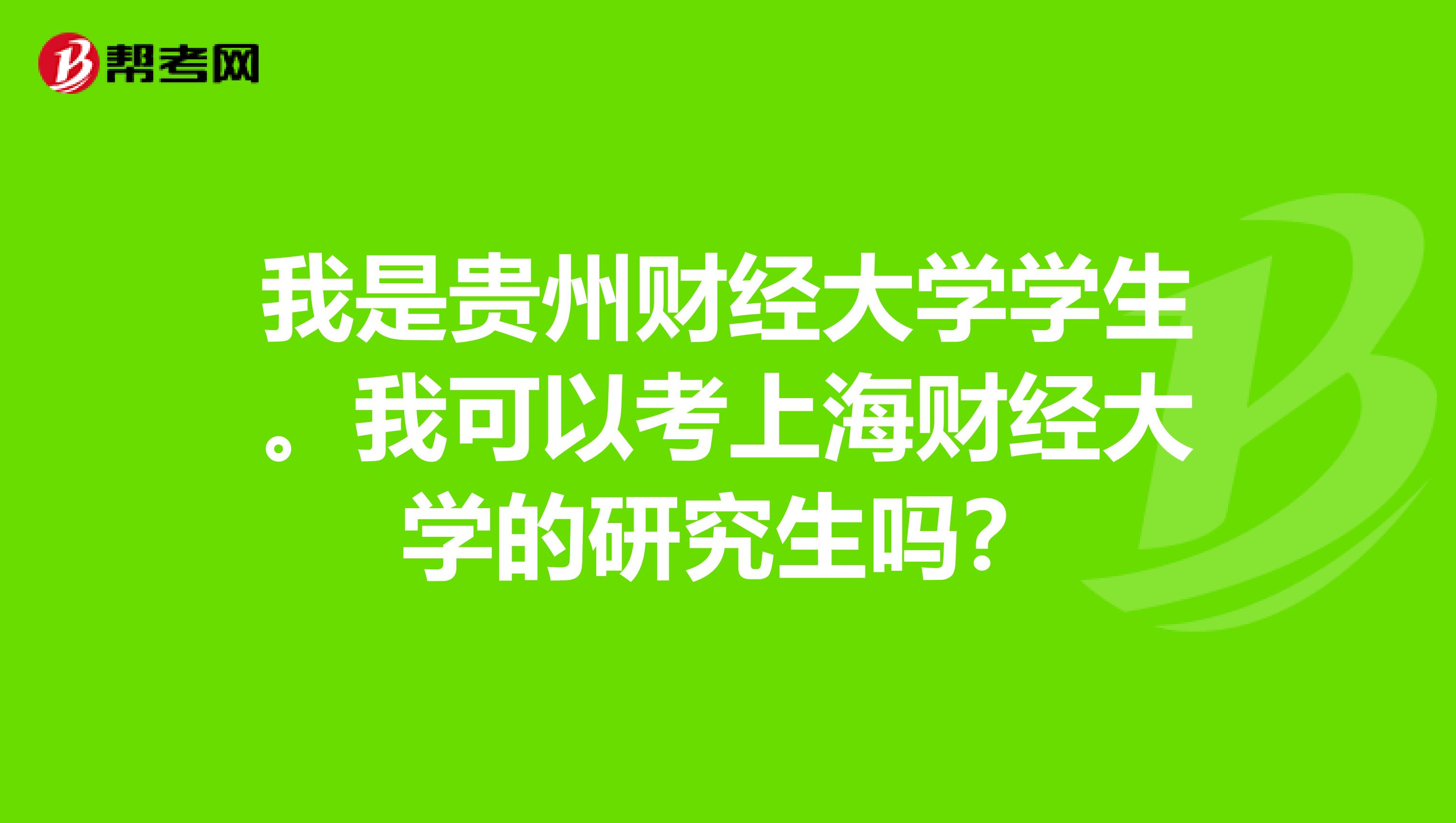 我是貴州財(cái)經(jīng)大學(xué)學(xué)生。我可以考上海財(cái)經(jīng)大學(xué)的研究生嗎？