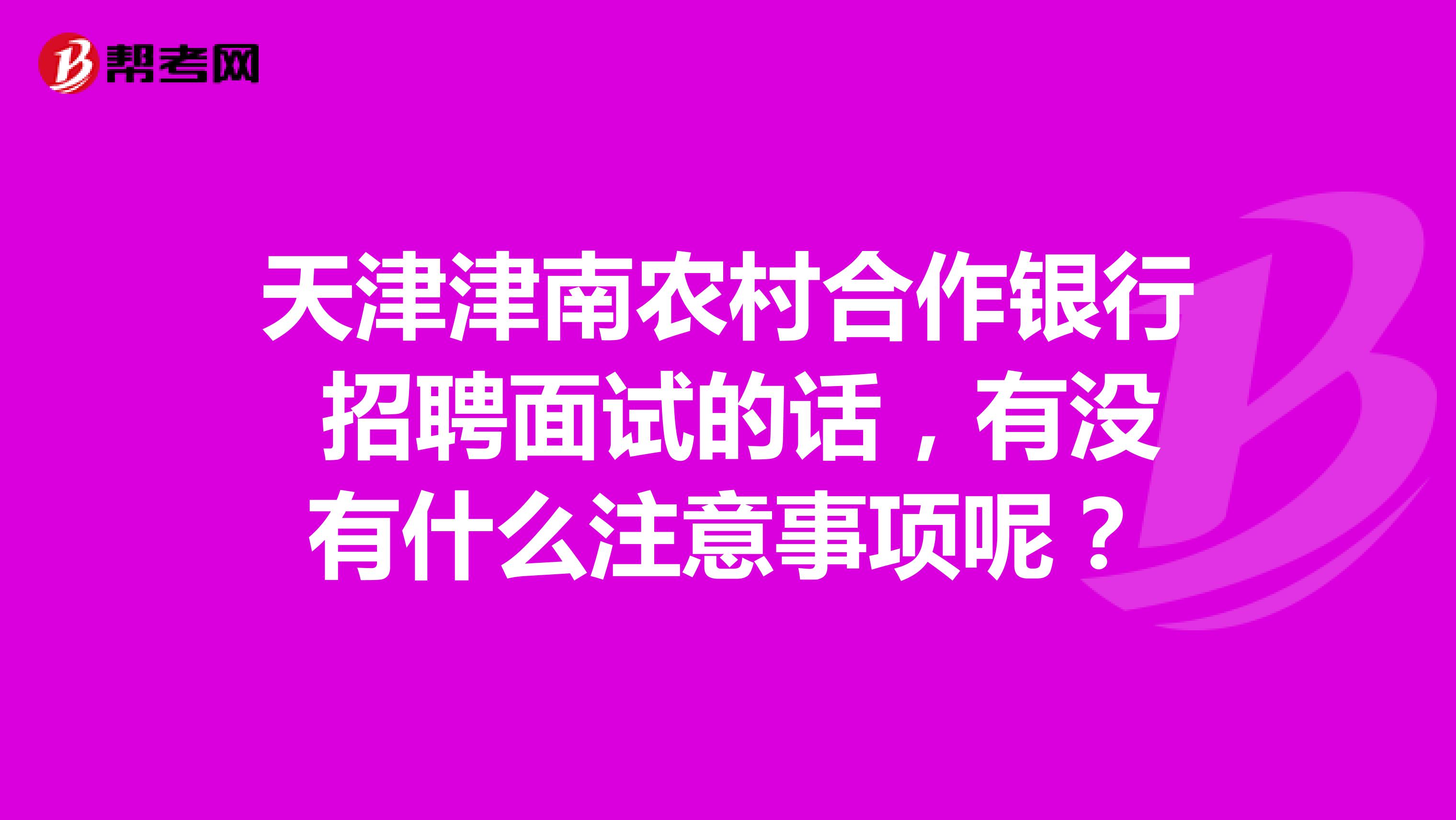 天津津南农村合作银行 招聘面试的话，有没有什么注意事项呢？