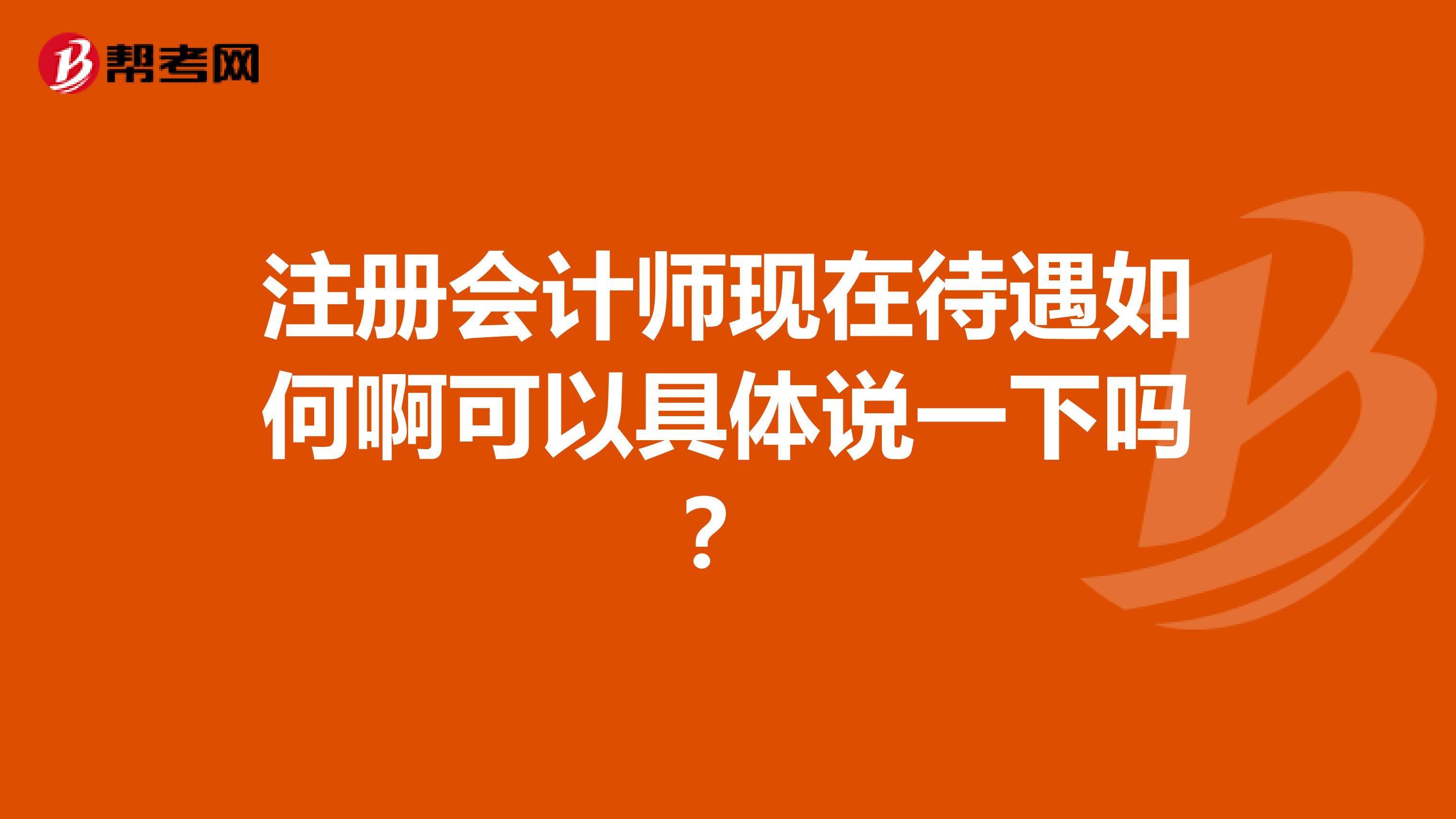 注冊會計師現(xiàn)在待遇如何啊可以具體說一下嗎？
