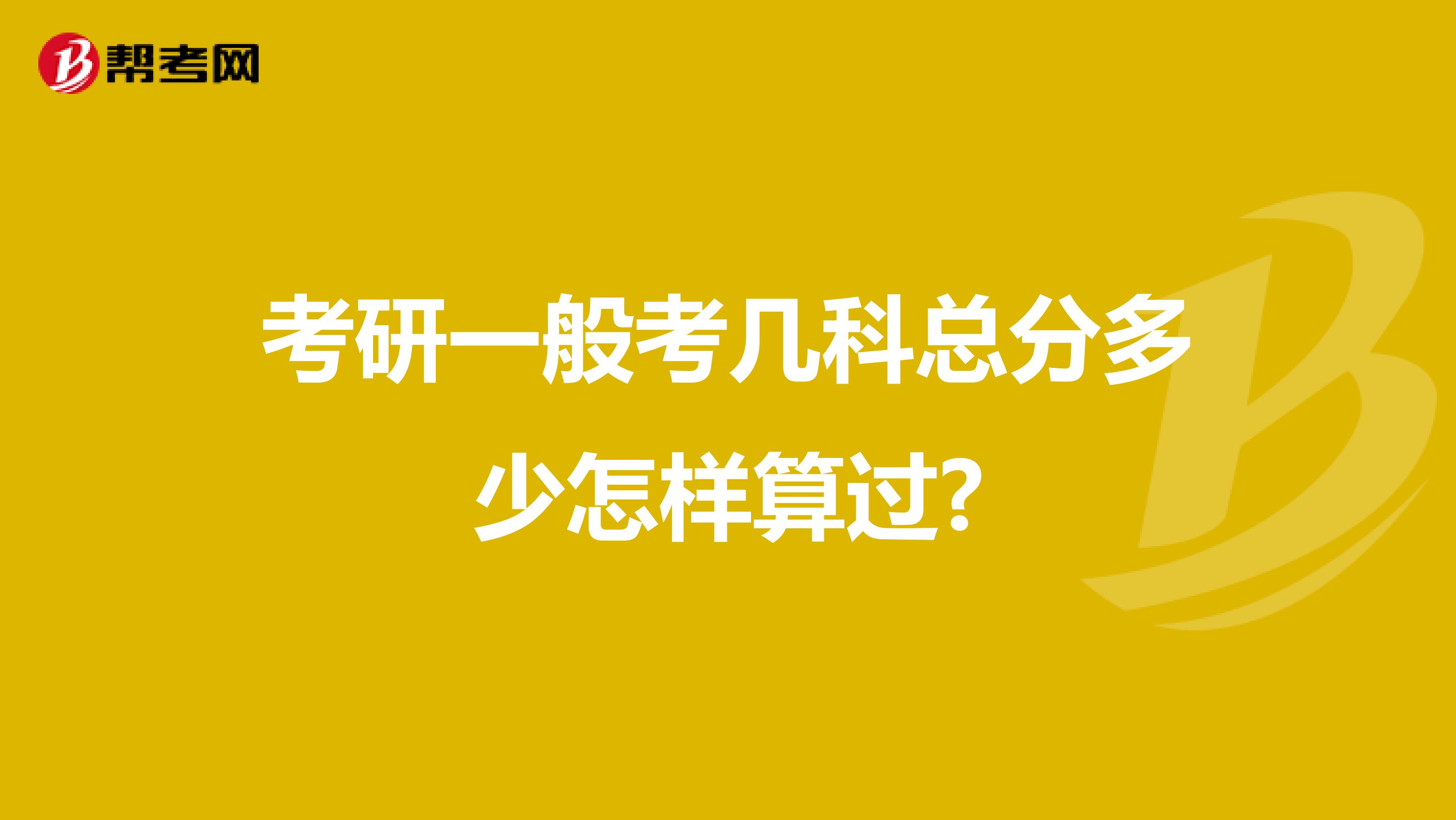 考研一般考几科总分多少怎样算过?