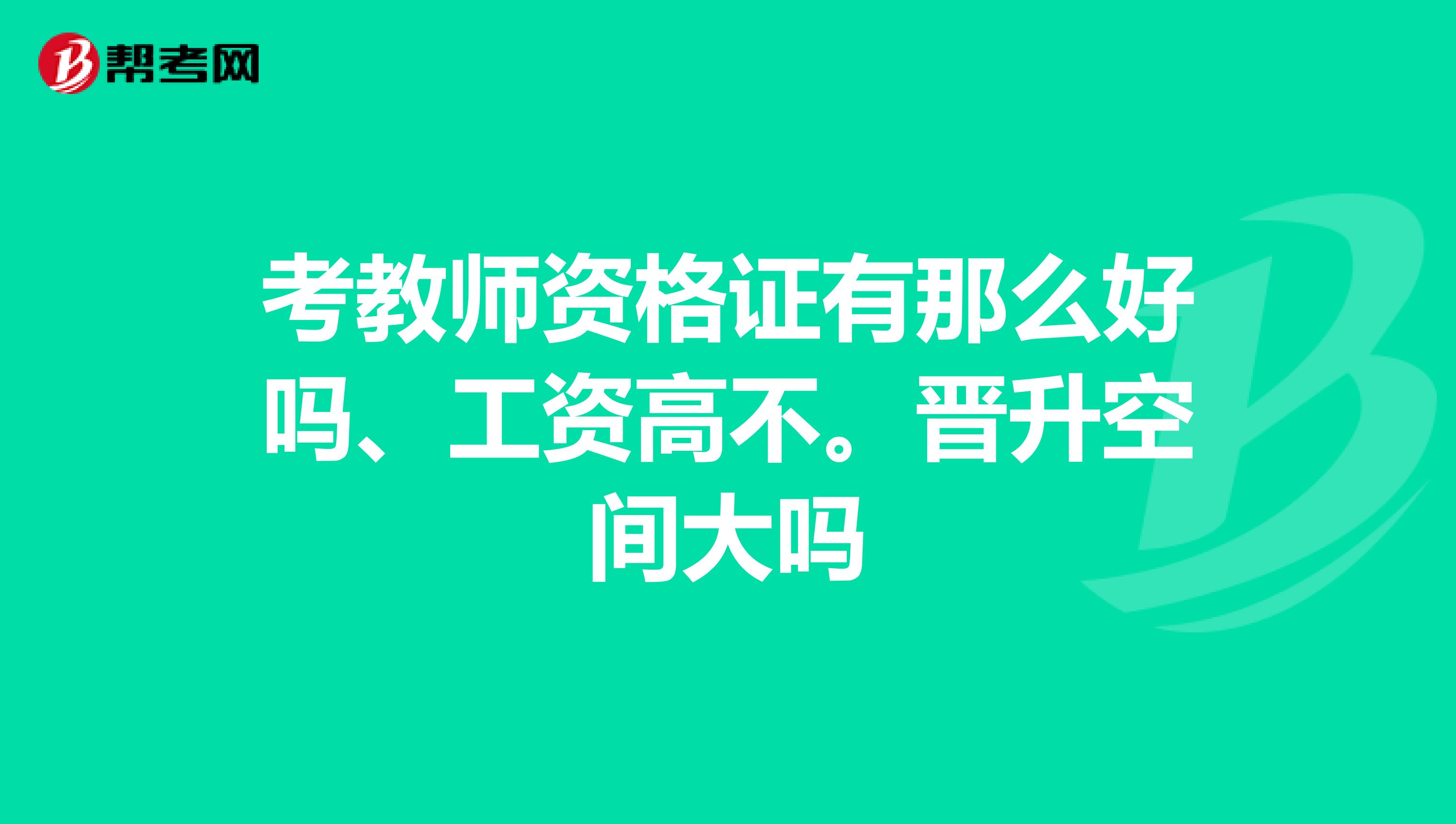 考教师资格证有那么好吗、工资高不。晋升空间大吗