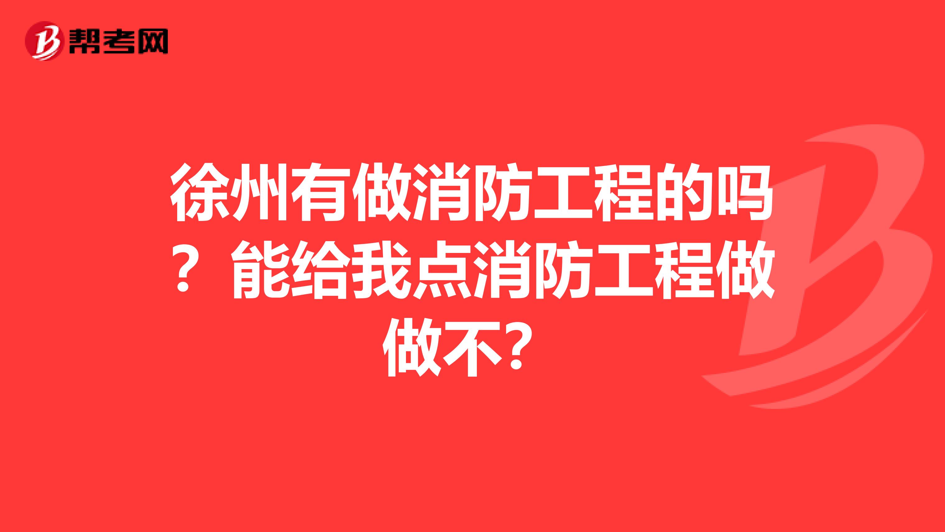 徐州有做消防工程的吗？能给我点消防工程做做不？