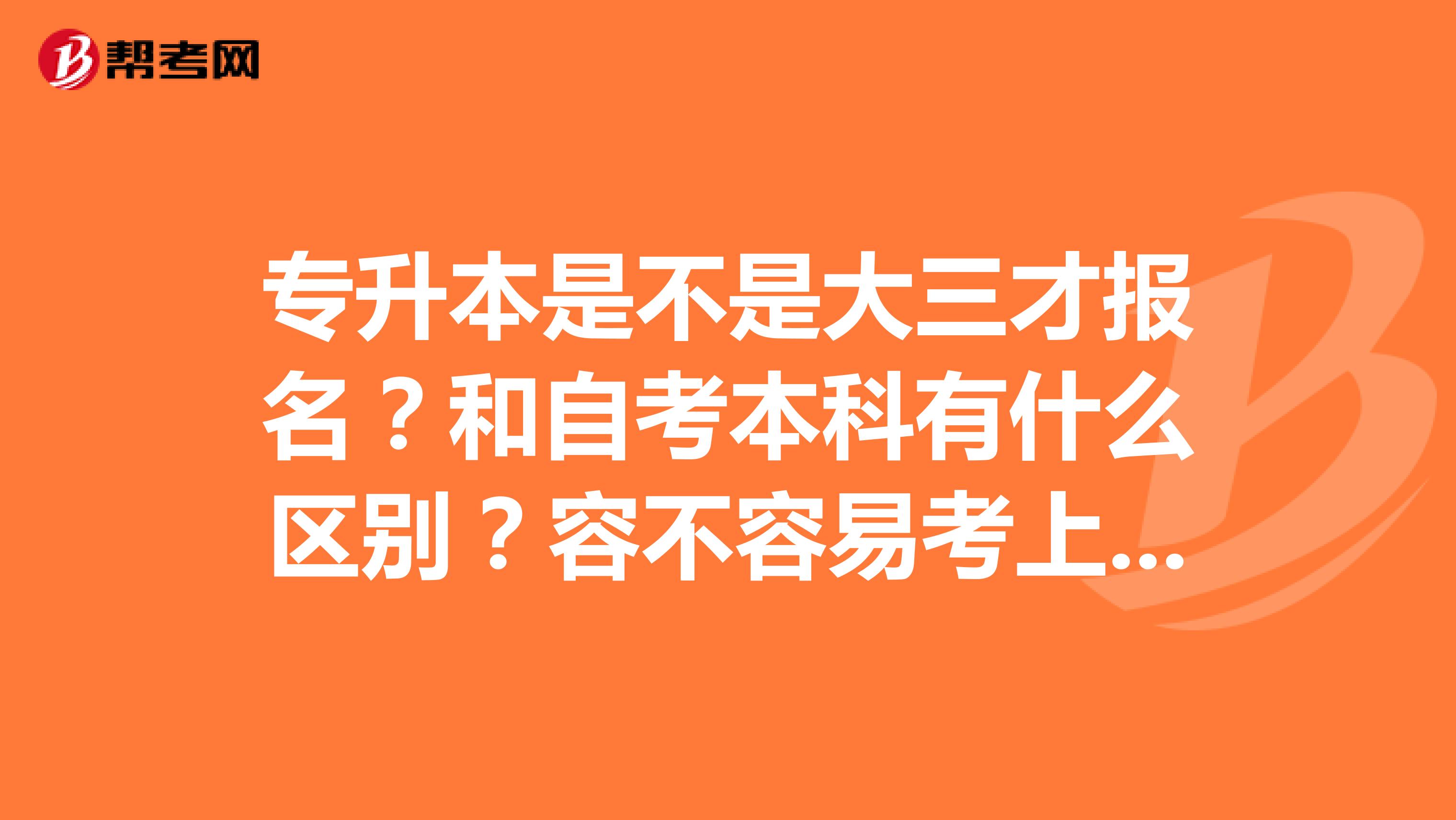 专升本是不是大三才报名?和自考本科有什么区别?容不容易考上呢?是不是说的只录取5%?