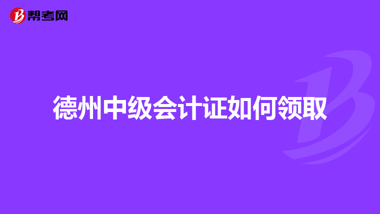 德州中级会计证如何领取