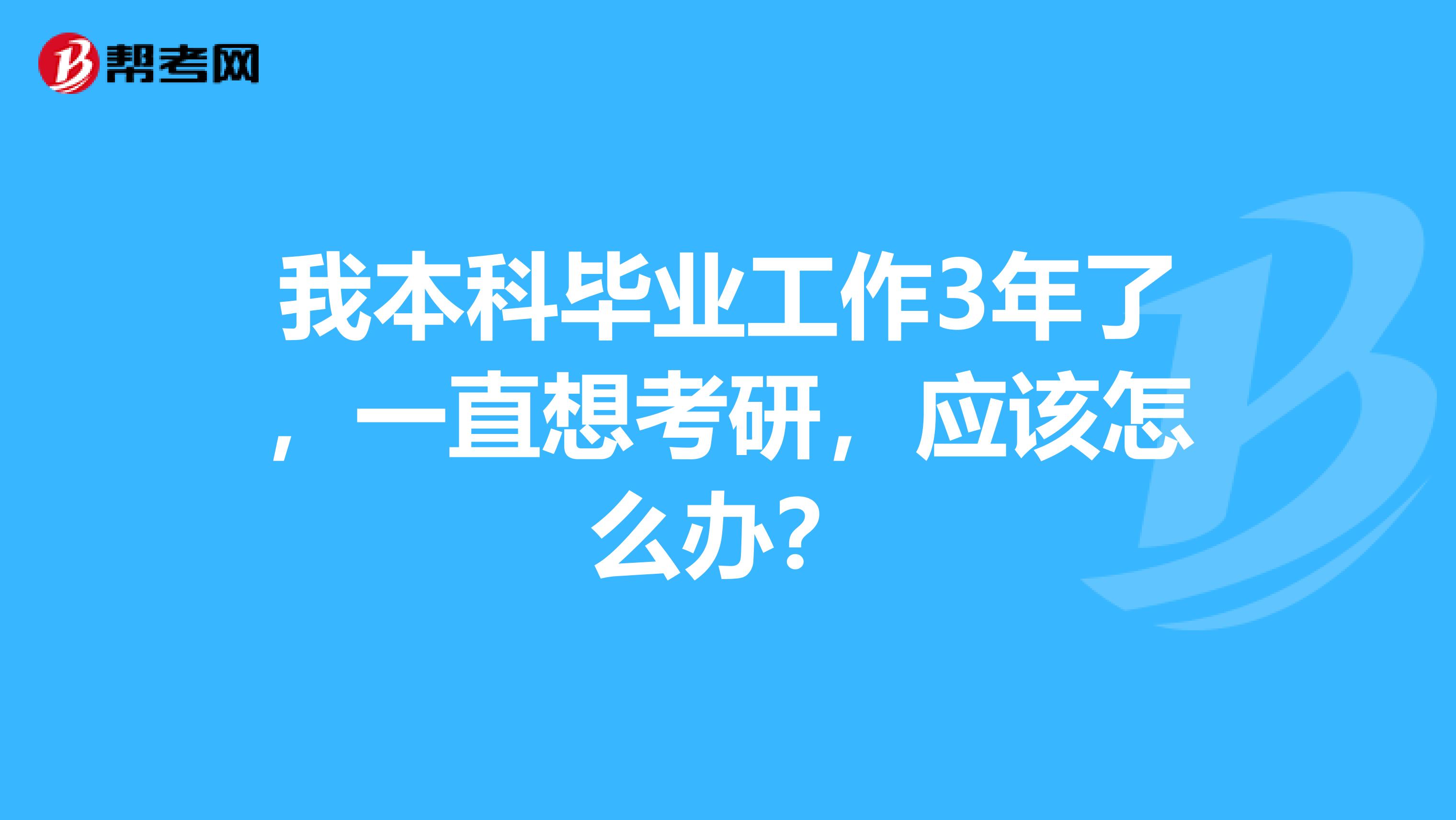 我本科毕业工作3年了，一直想考研，应该怎么办？