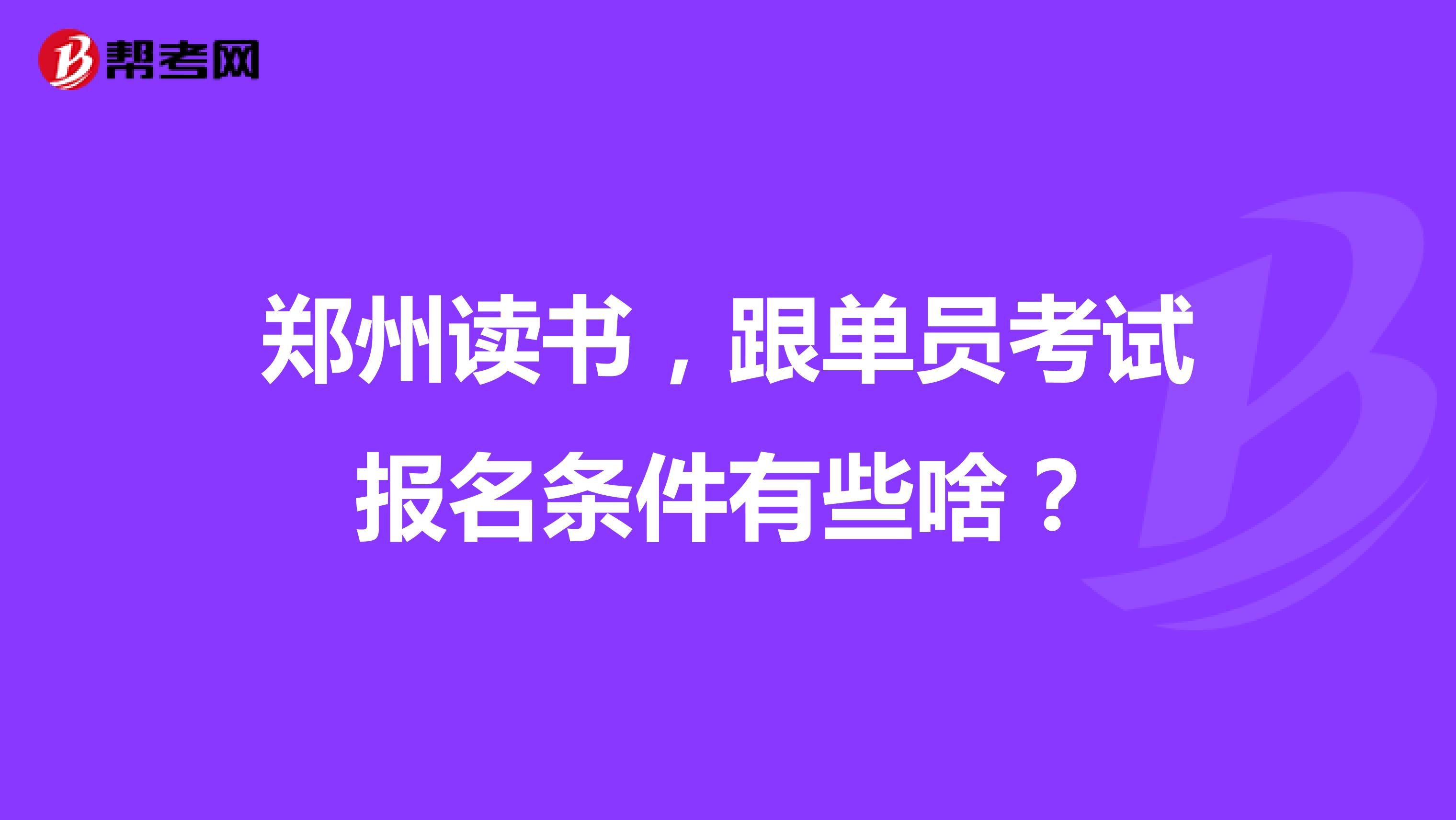 郑州读书，跟单员考试报名条件有些啥？