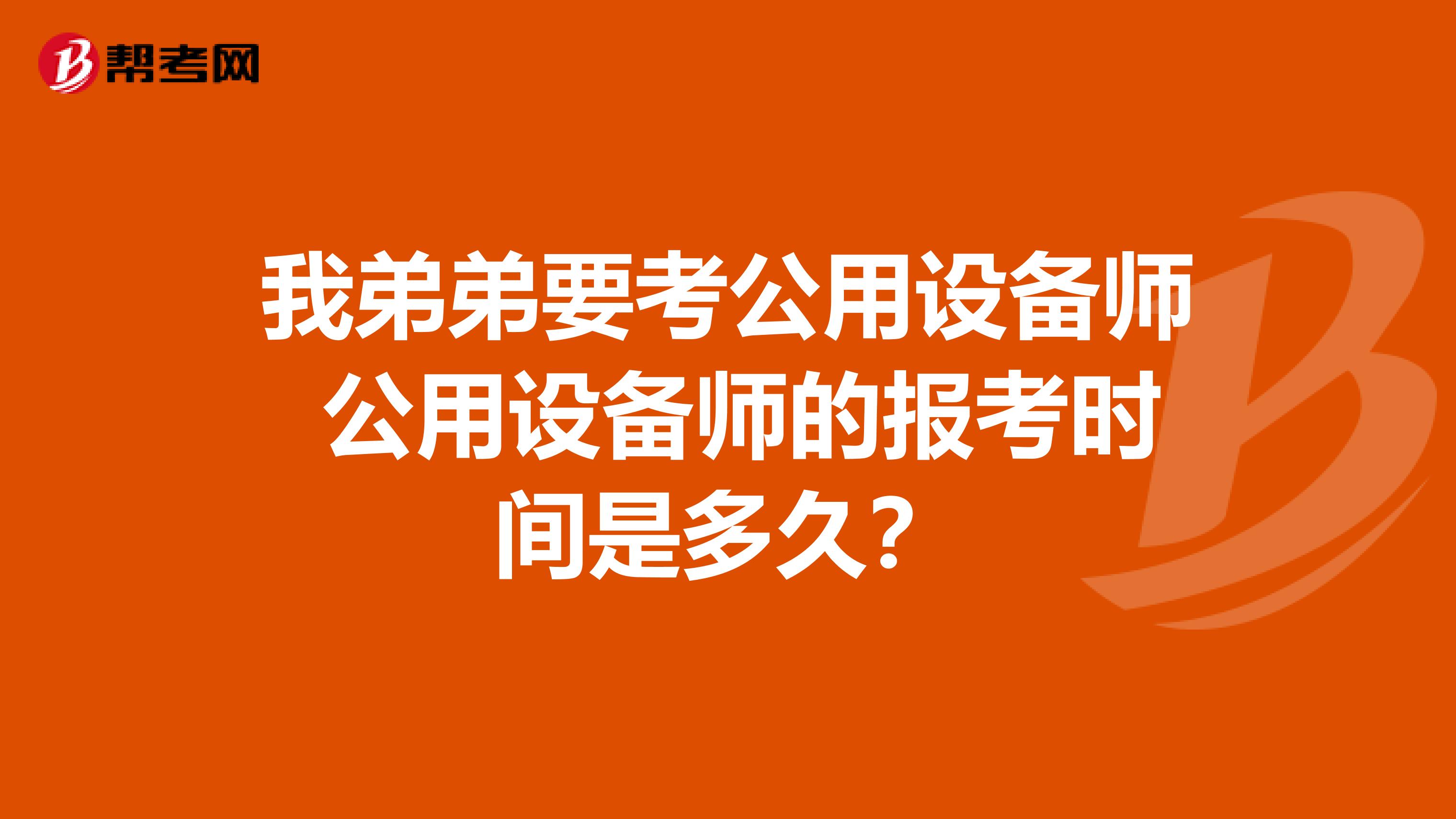 我弟弟要考公用设备师 公用设备师的报考时间是多久?