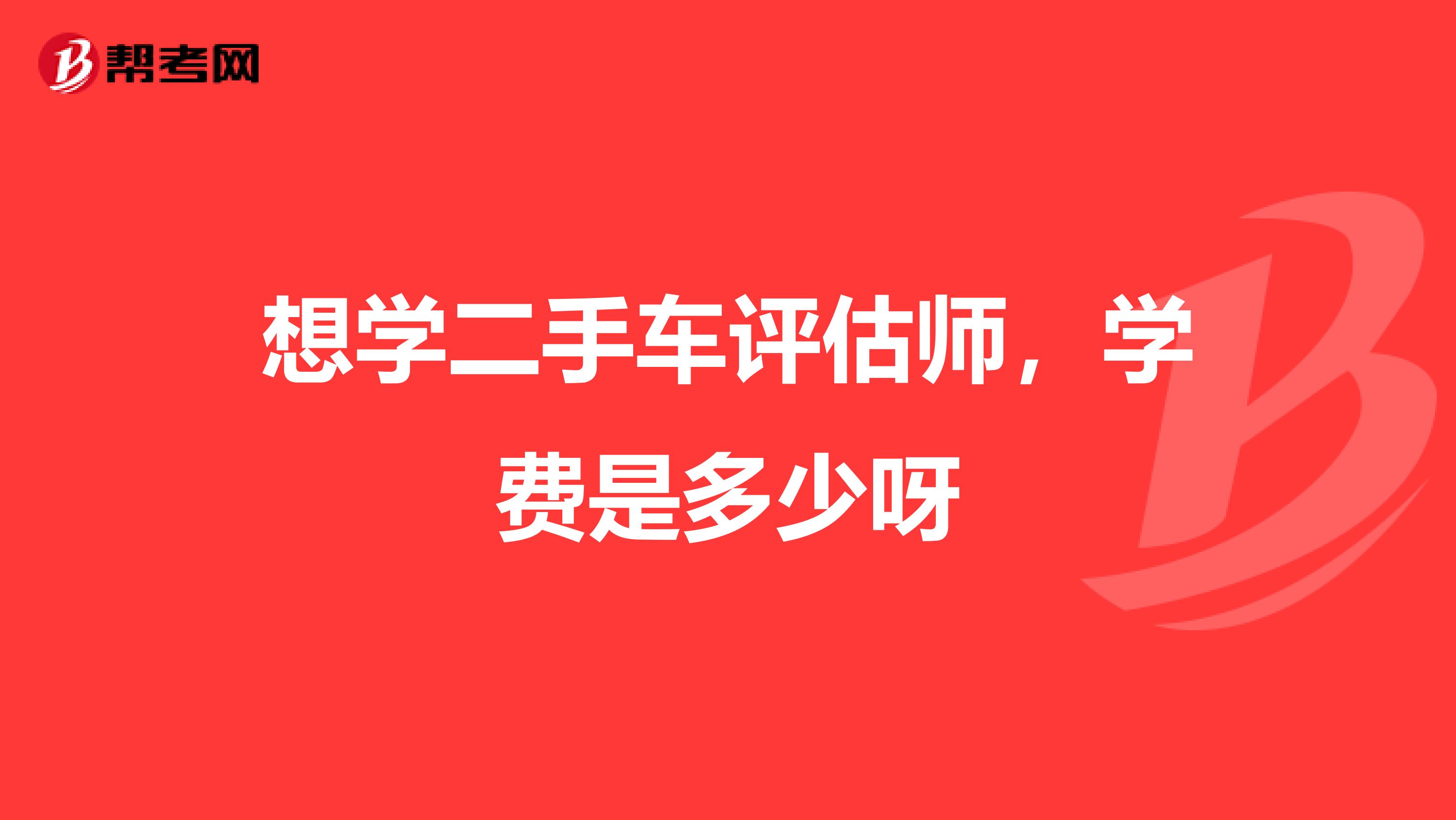 想学二手车评估师，学费是多少呀