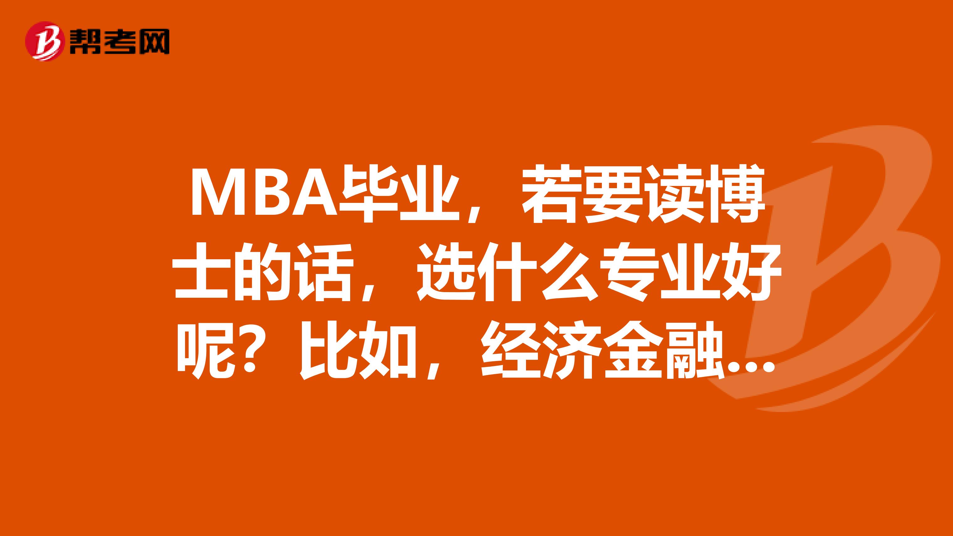 MBA毕业,若要读博士的话,选什么专业好呢?比如,经济金融管理会计。谢谢这几个专业毕业的难易程