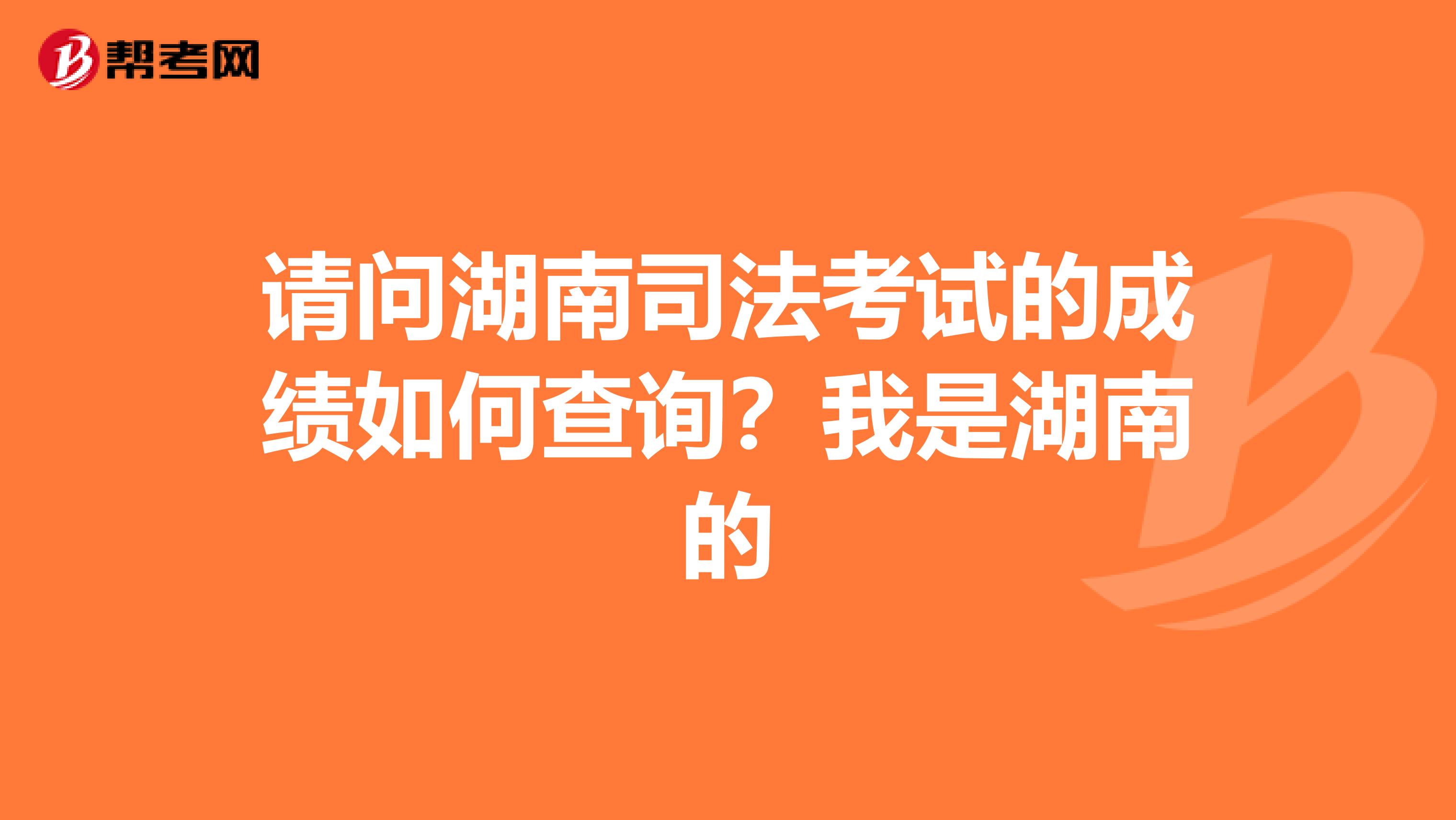 请问湖南司法考试的成绩如何查询？我是湖南的