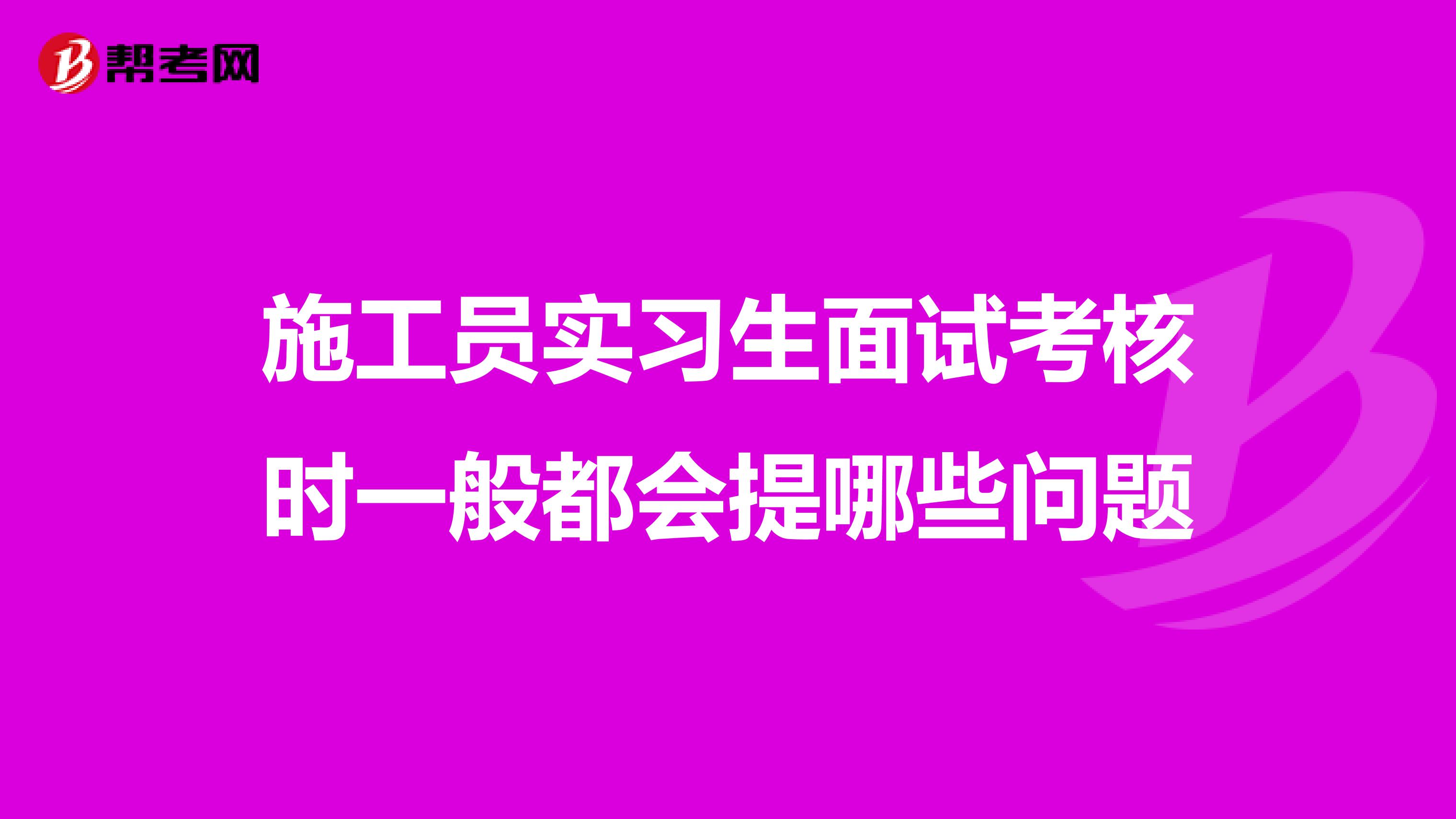 施工员实习生面试考核时一般都会提哪些问题