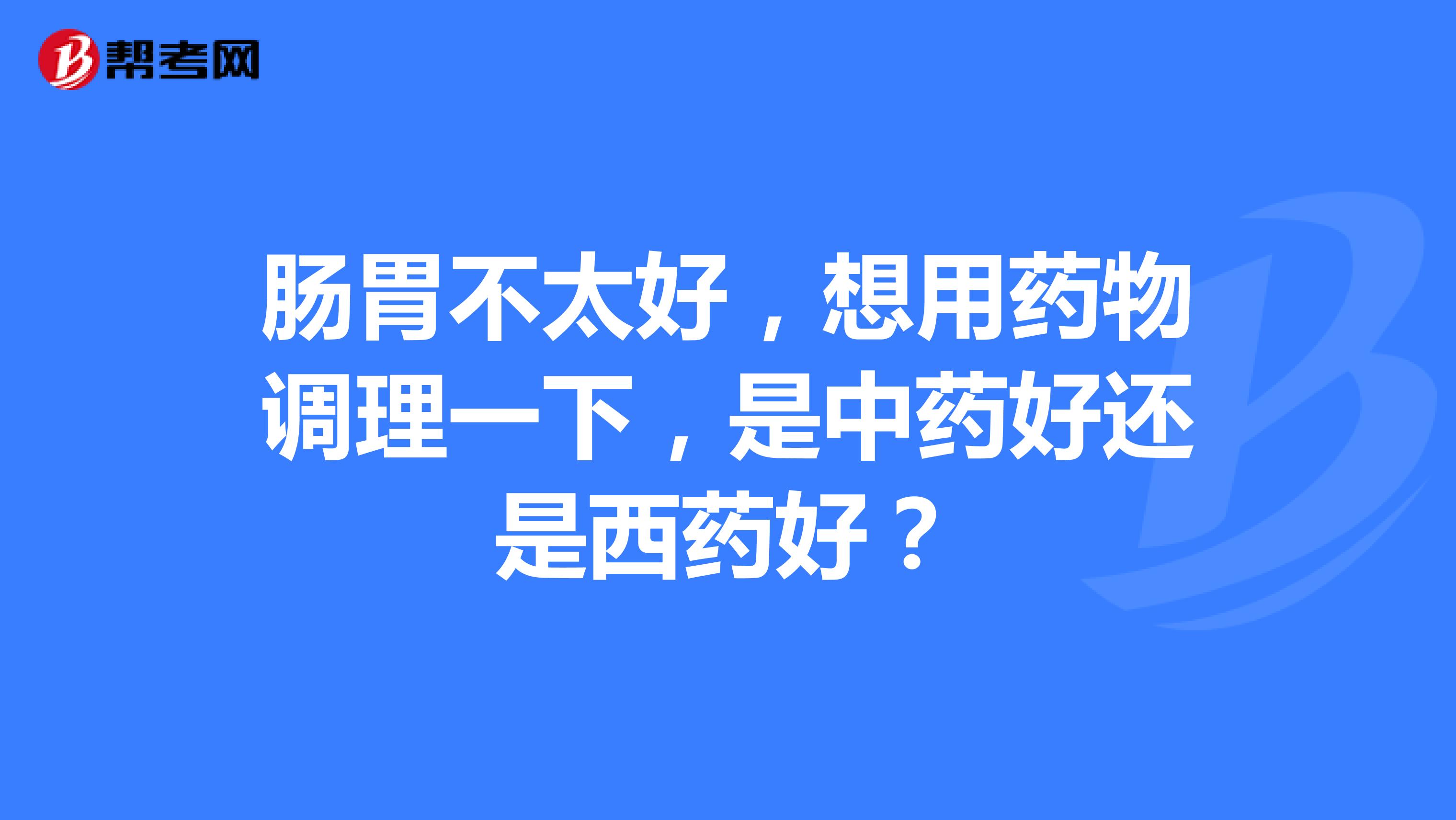 肠胃不太好，想用药物调理一下，是中药好还是西药好？