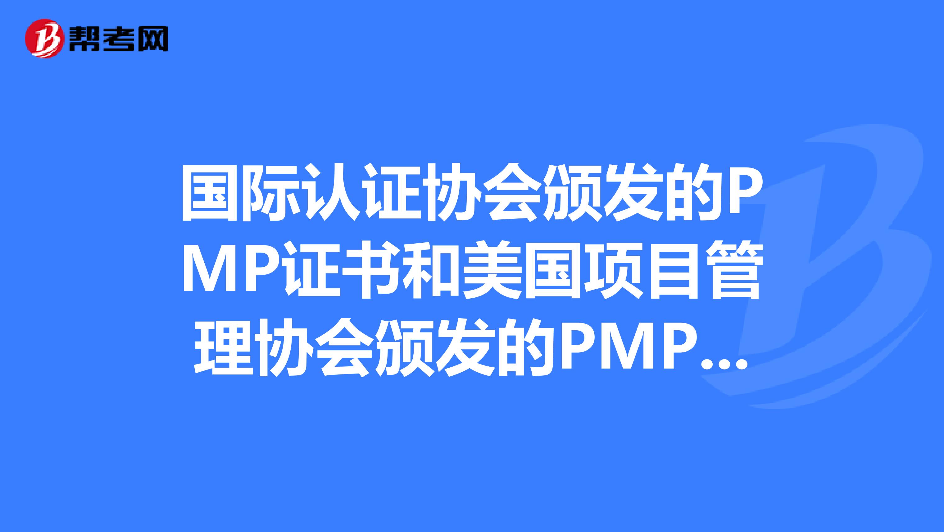 国际认证协会颁发的PMP证书和美国项目管理协会颁发的PMP有什么区别