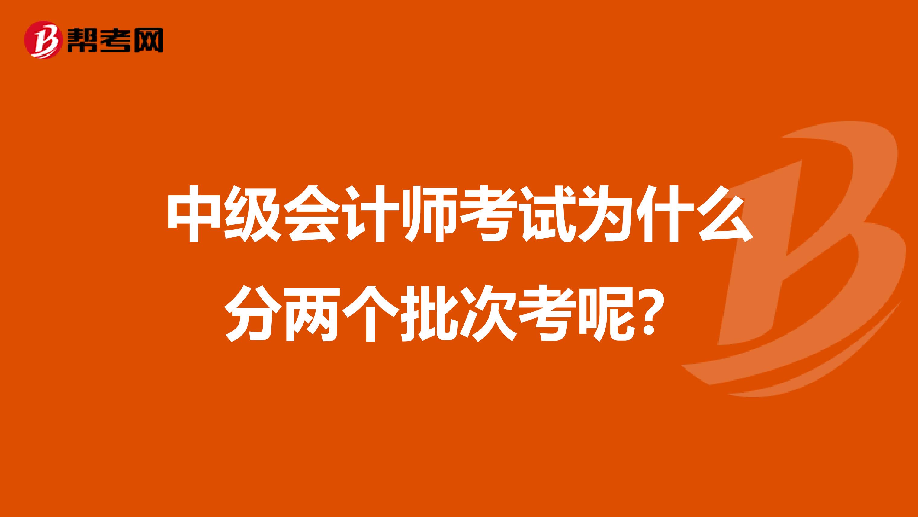 中级会计师考试为什么分两个批次考呢?