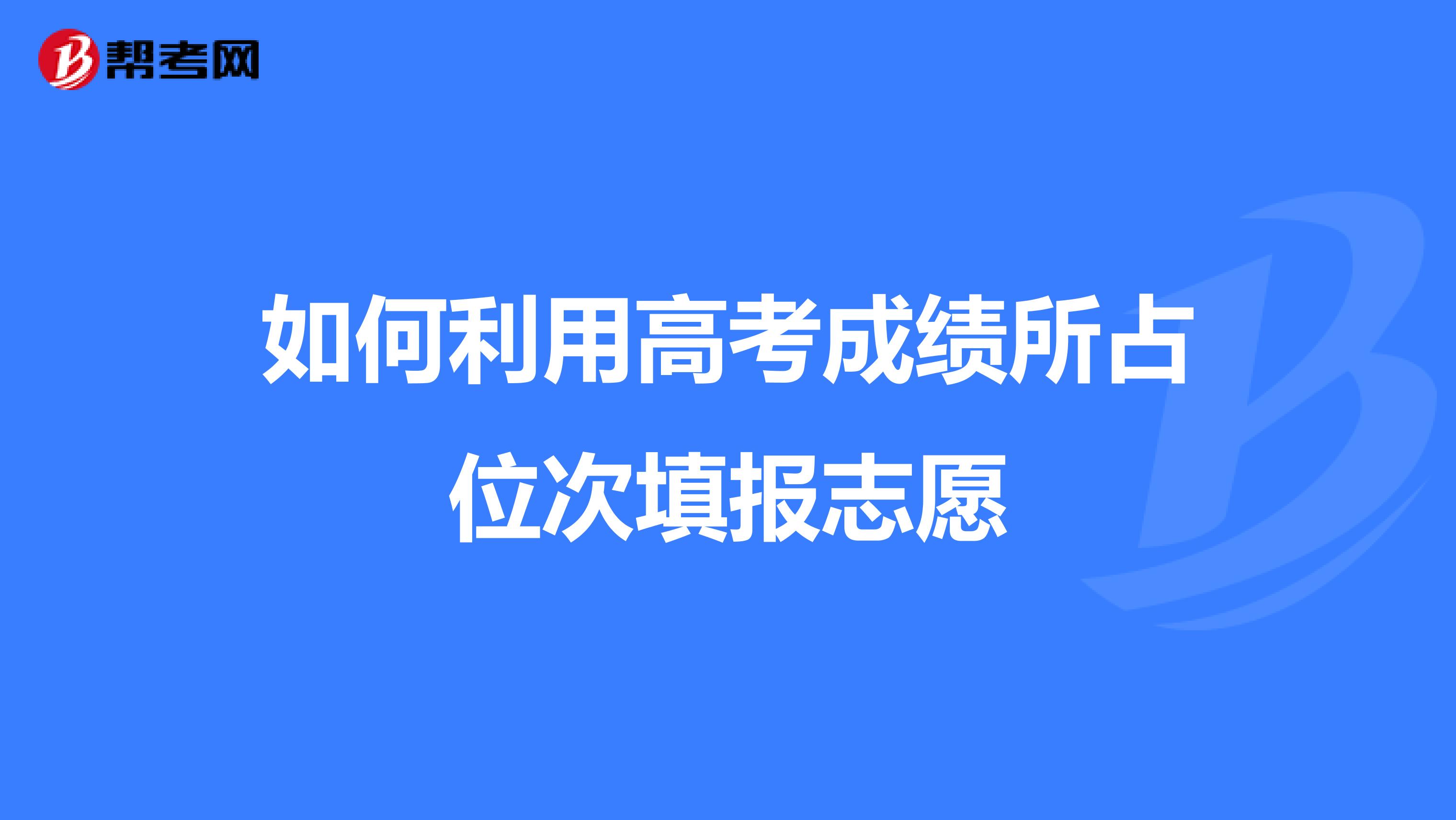 如何利用高考成绩所占位次填报志愿