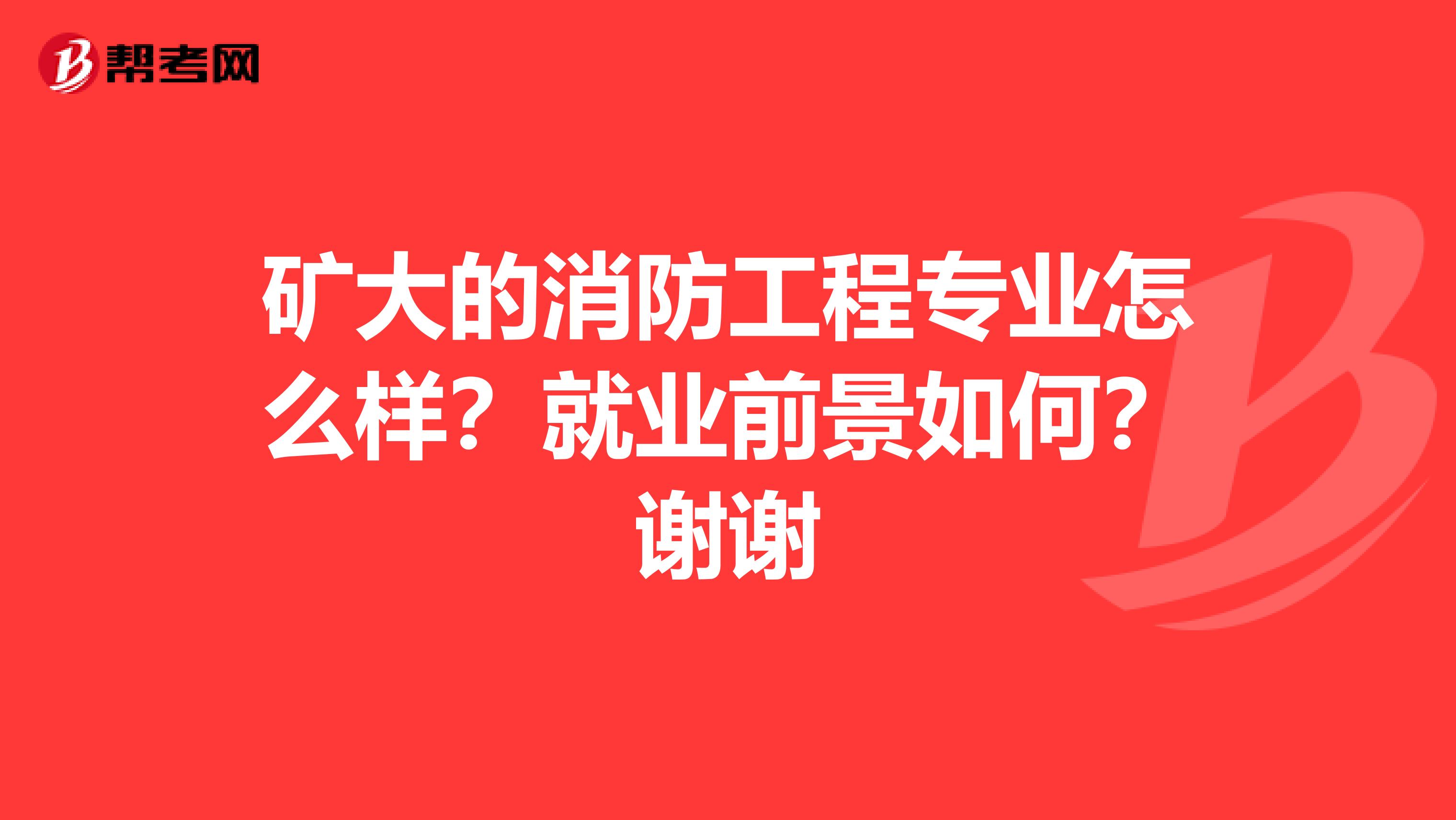 矿大的消防工程专业怎么样?就业前景如何?谢谢
