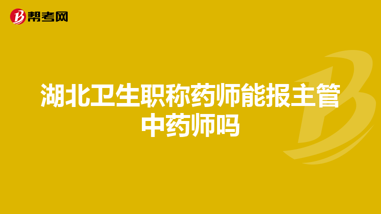 湖北卫生职称药师能报主管中药师吗