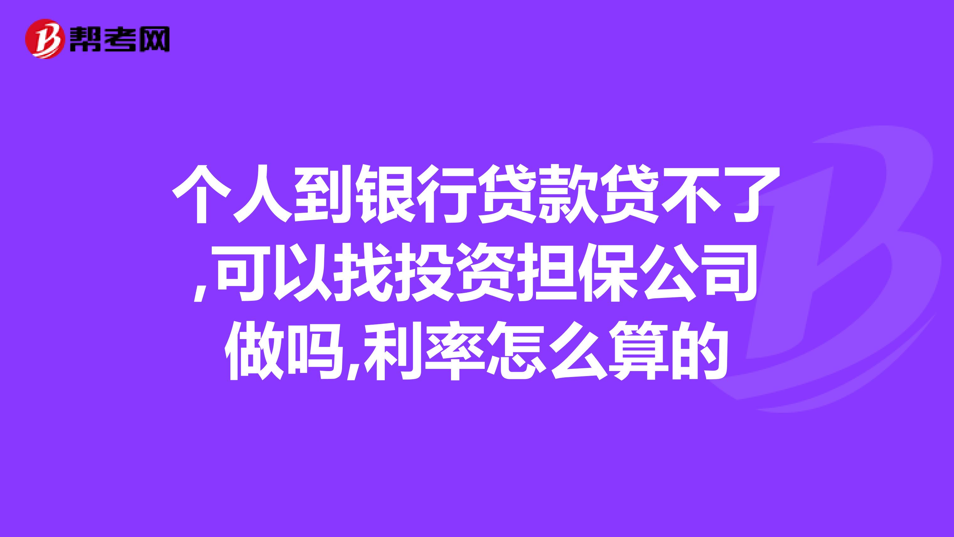 个人到银行贷款贷不了,可以找投资担保公司做吗,利率怎么算的
