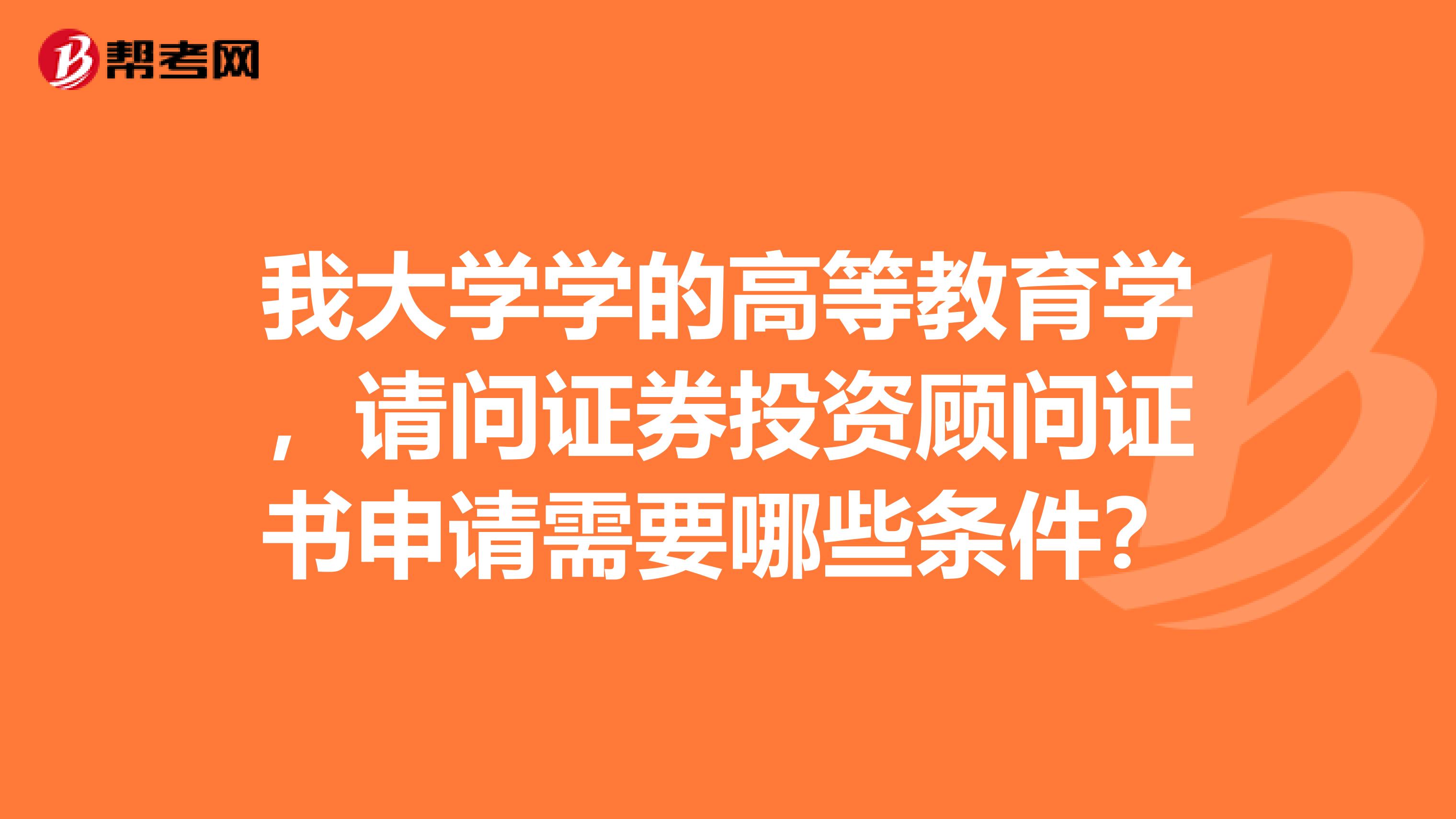 我大学学的高等教育学，请问证券投资顾问证书申请需要哪些条件？