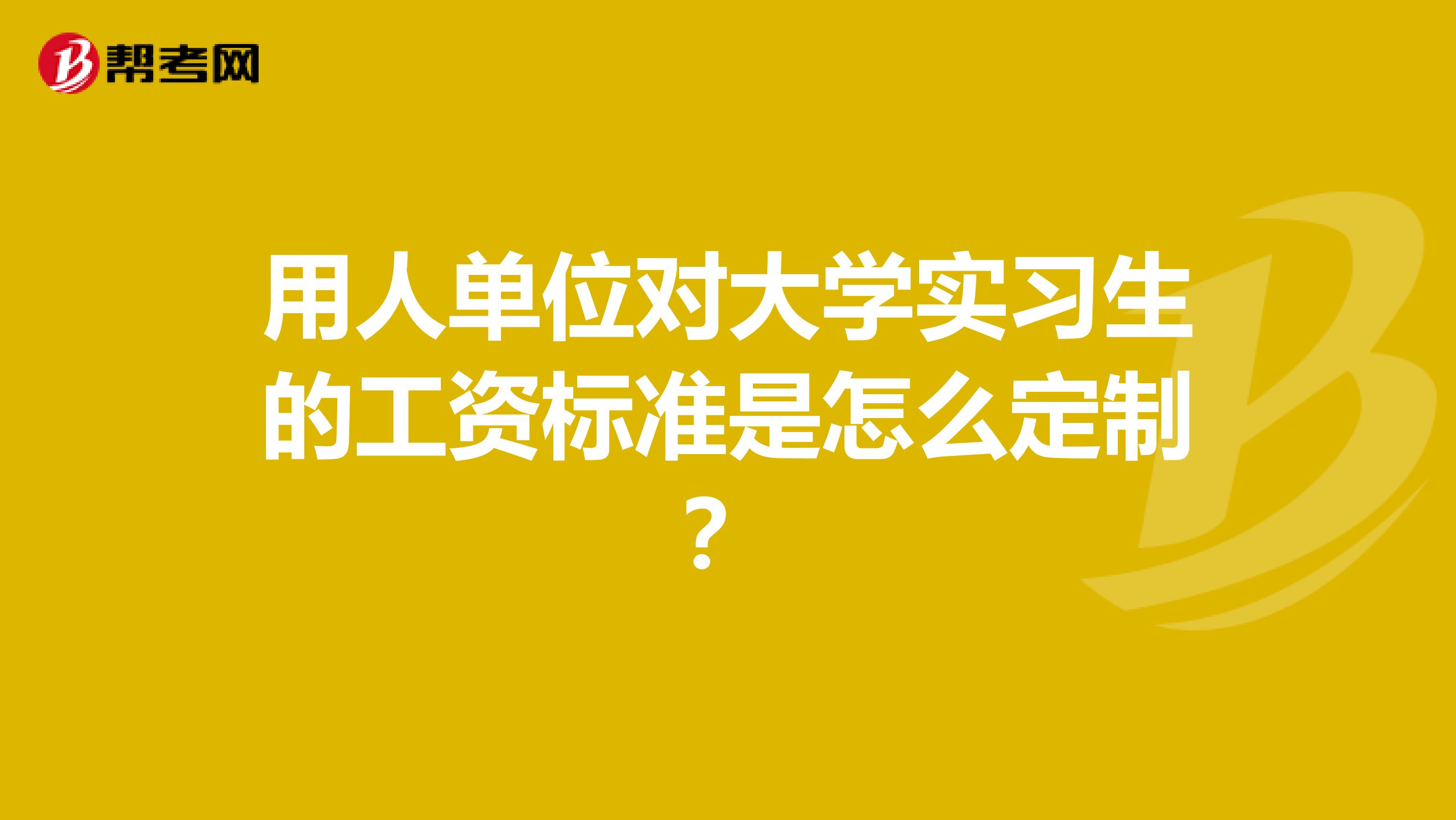 用人单位对大学实习生的工资标准是怎么定制?