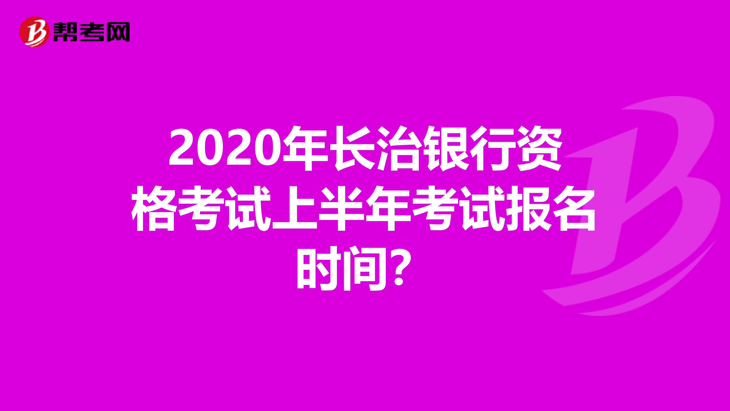 2020年长治银行资格考试上半年考试报名时间?