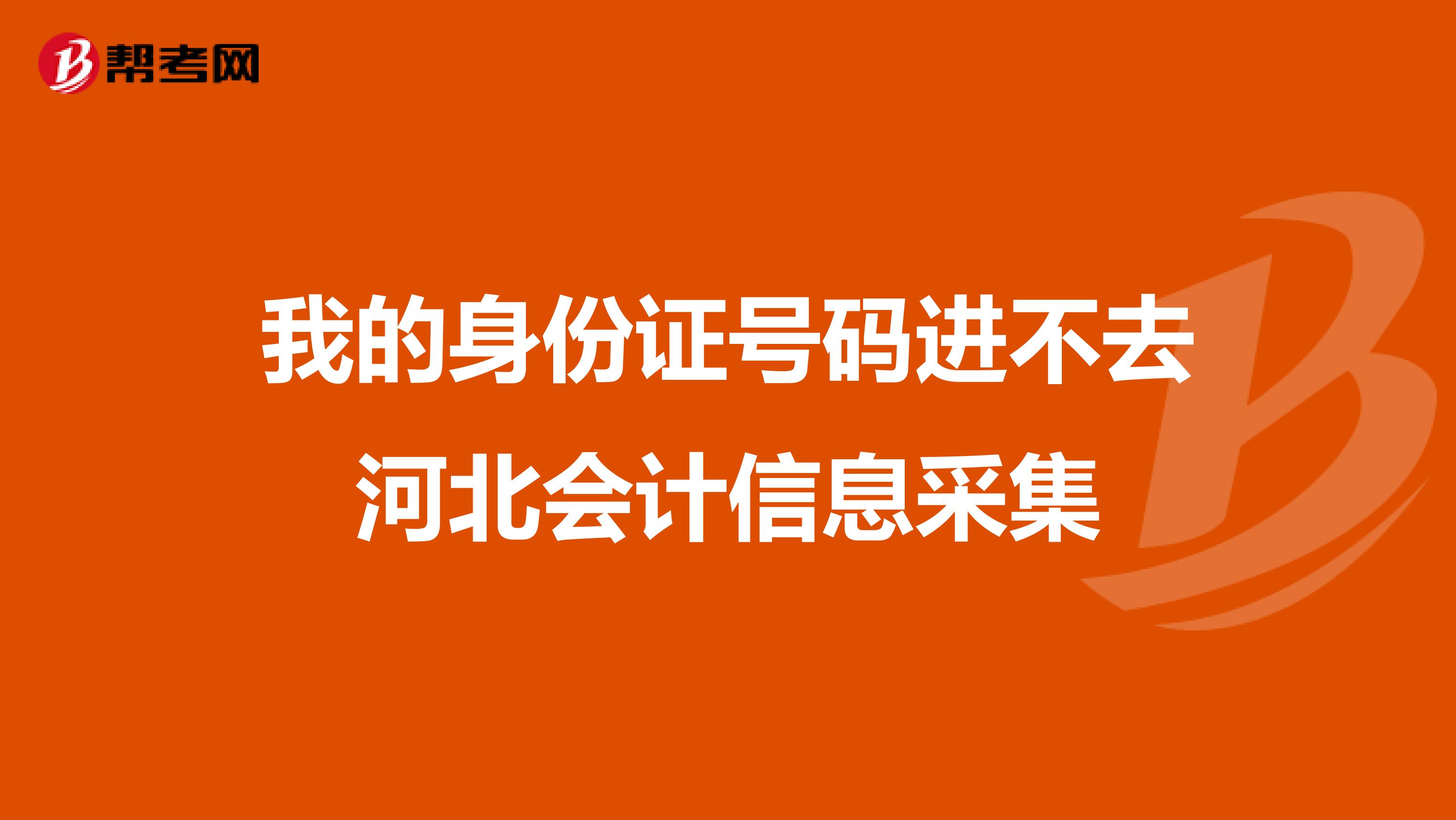 我的身份证号码进不去河北会计信息采集
