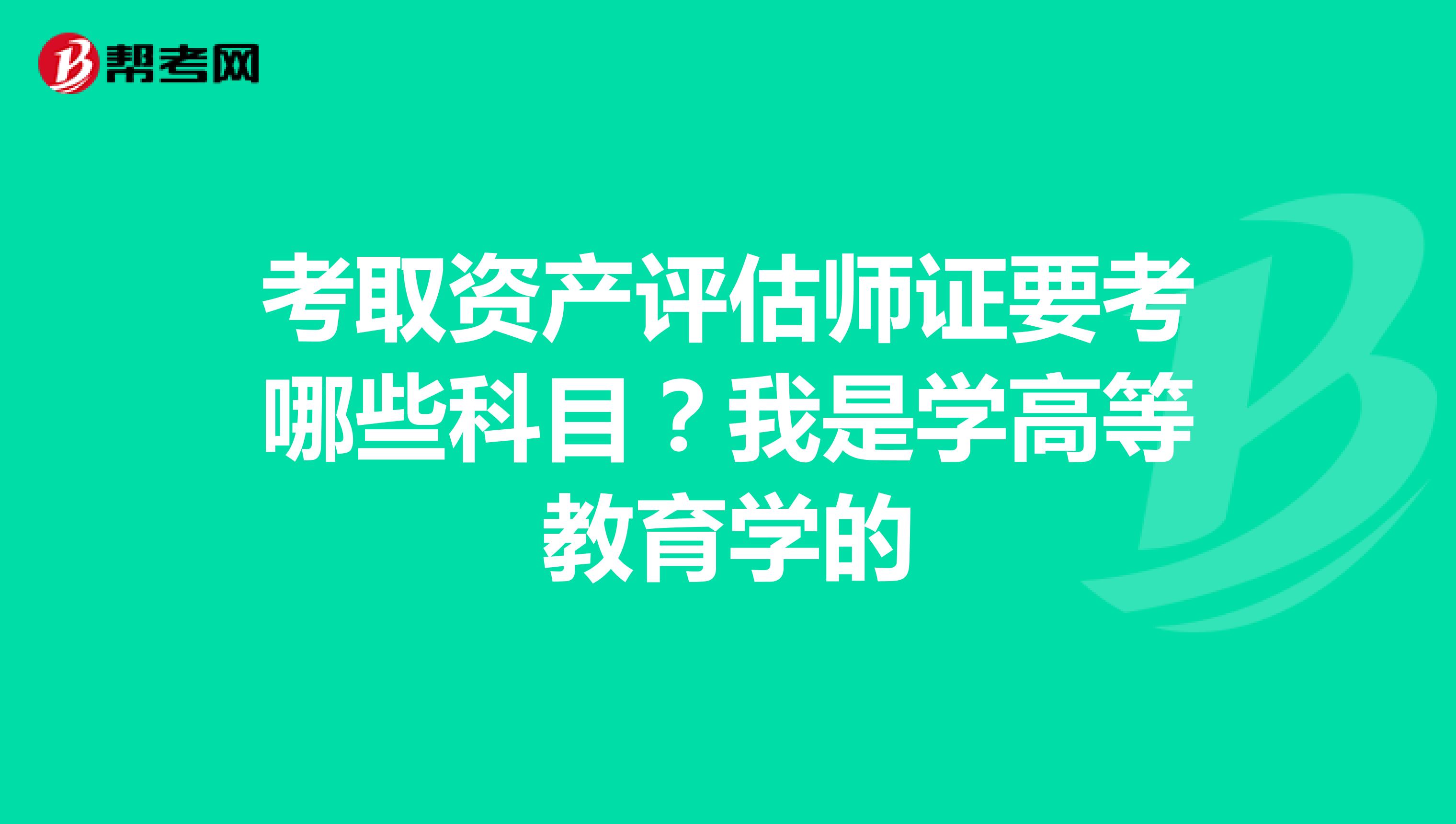 考取资产评估师证要考哪些科目？我是学高等教育学的