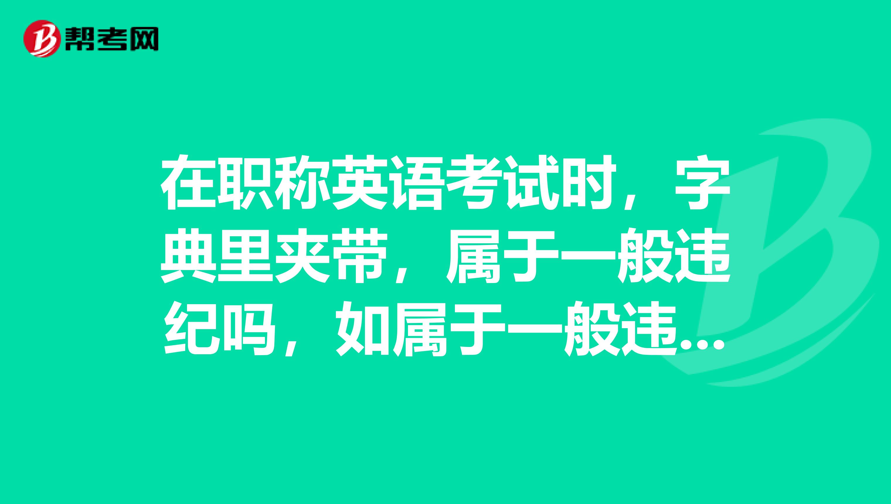 在职称英语考试时,字典里夹带,属于一般违纪吗,如属于一般违纪,会影响当年一建考试报名吗?
